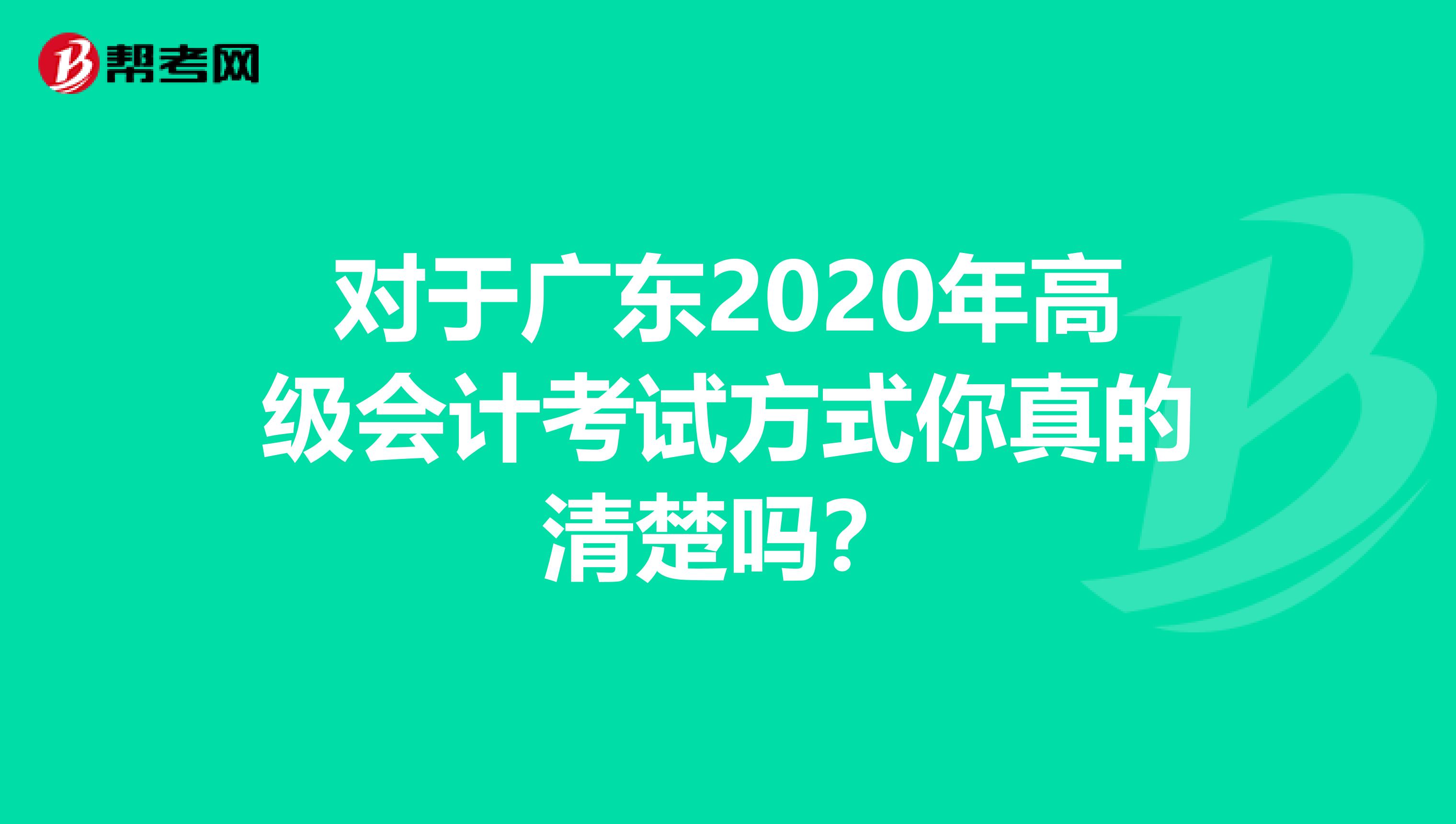 对于广东2020年高级会计考试方式你真的清楚吗？