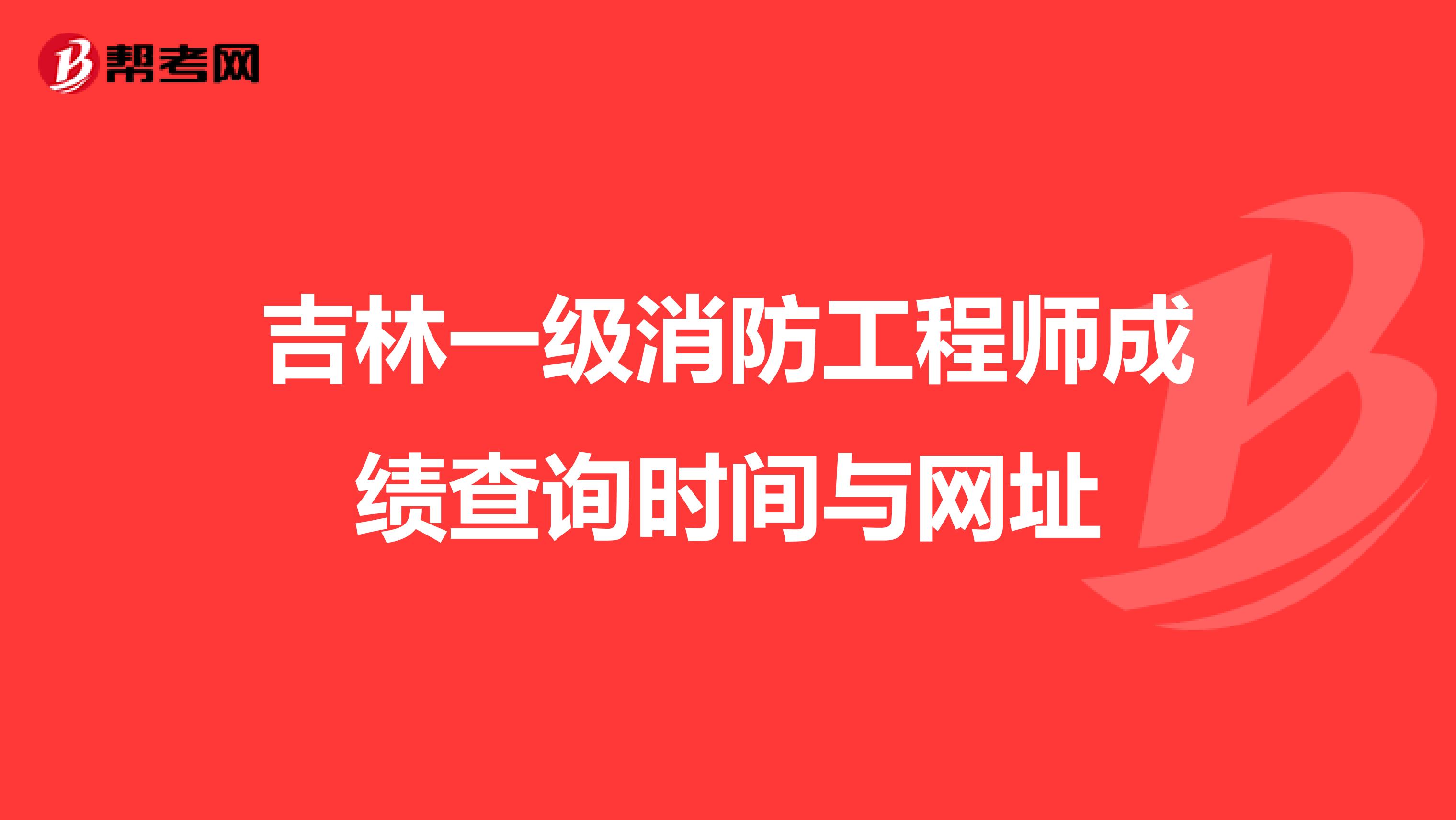 吉林一級消防工程師成績查詢時間與網址