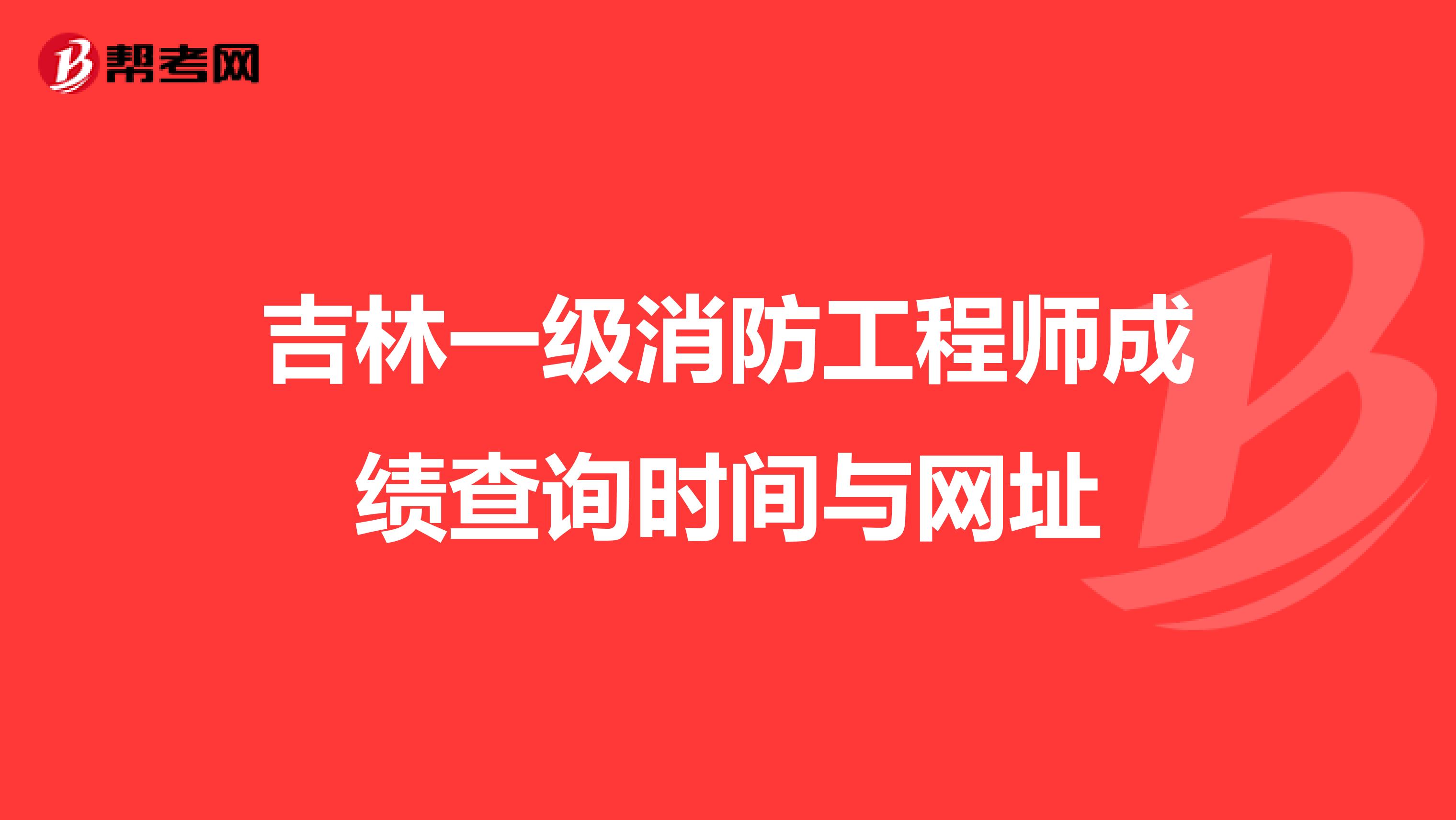 吉林一级消防工程师成绩查询时间与网址