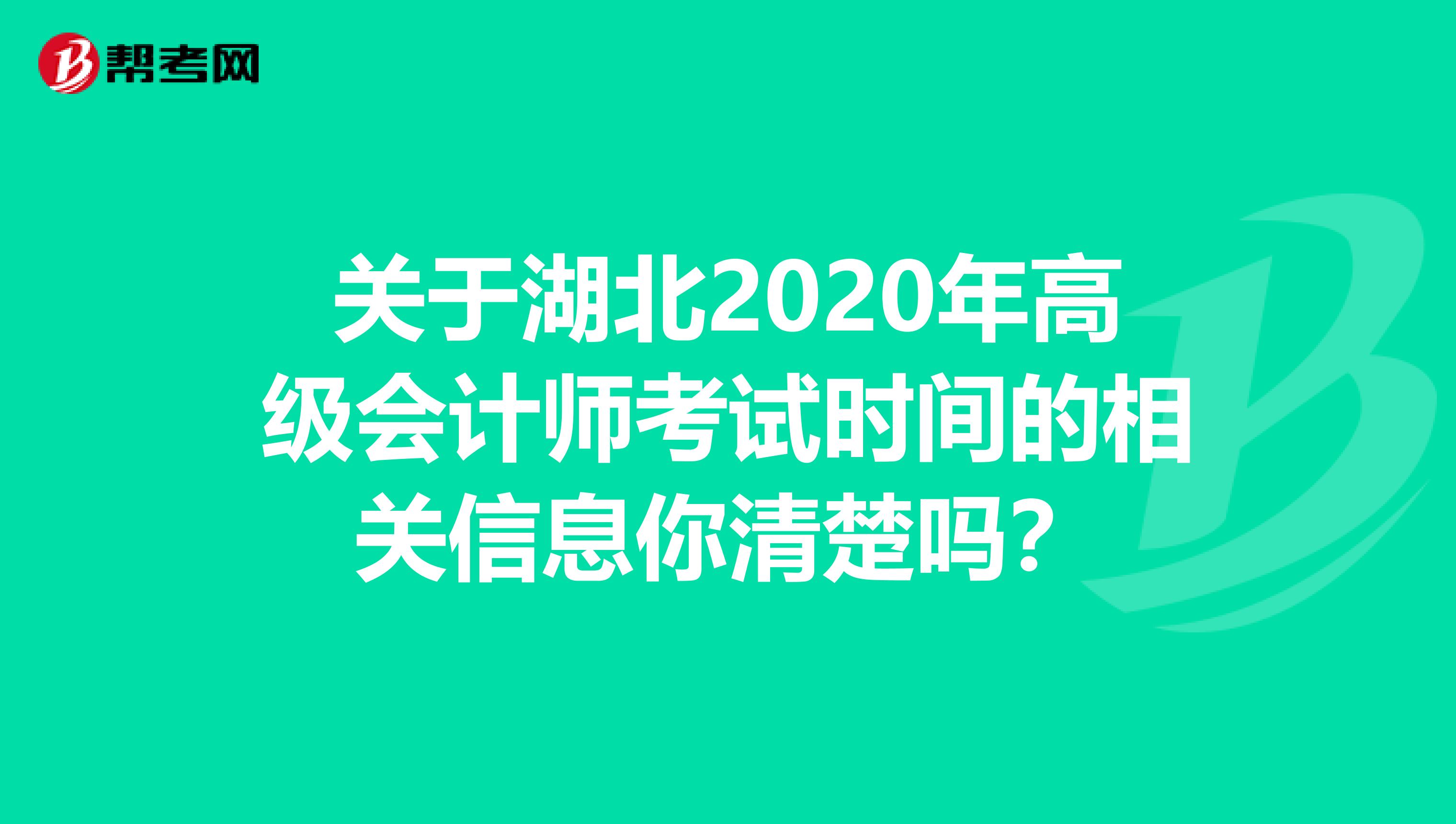 关于湖北2020年高级会计师考试时间的相关信息你清楚吗？