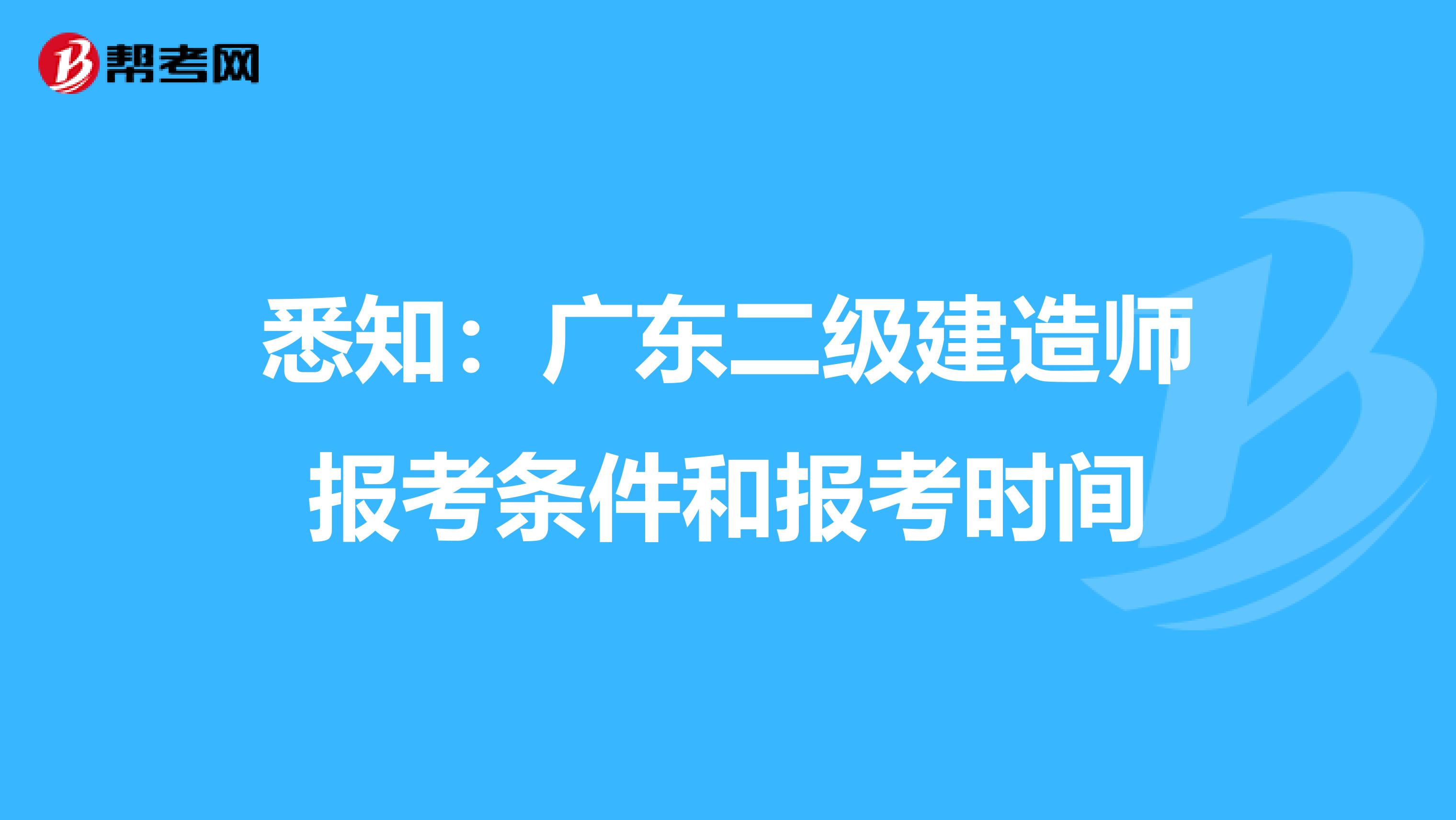 悉知：广东二级建造师报考条件和报考时间