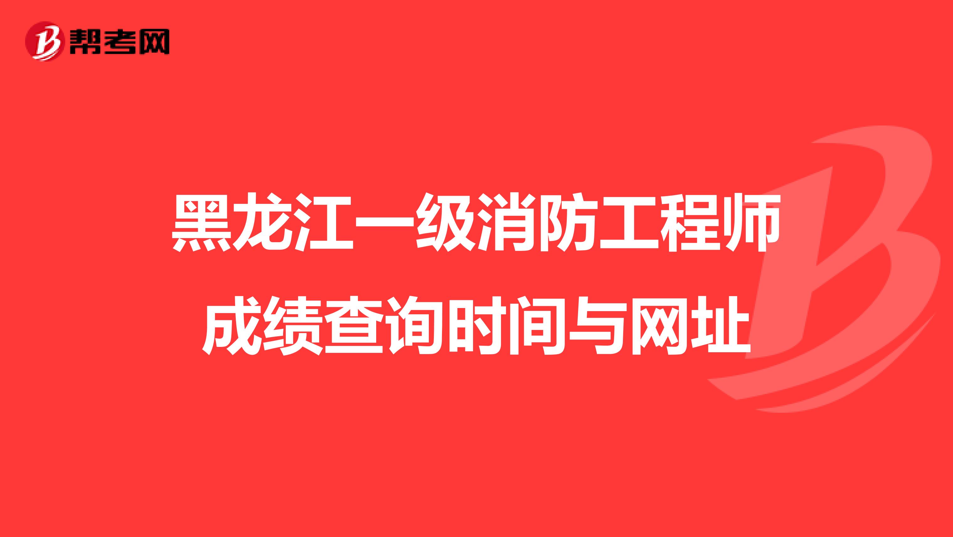 黑龙江一级消防工程师成绩查询时间与网址