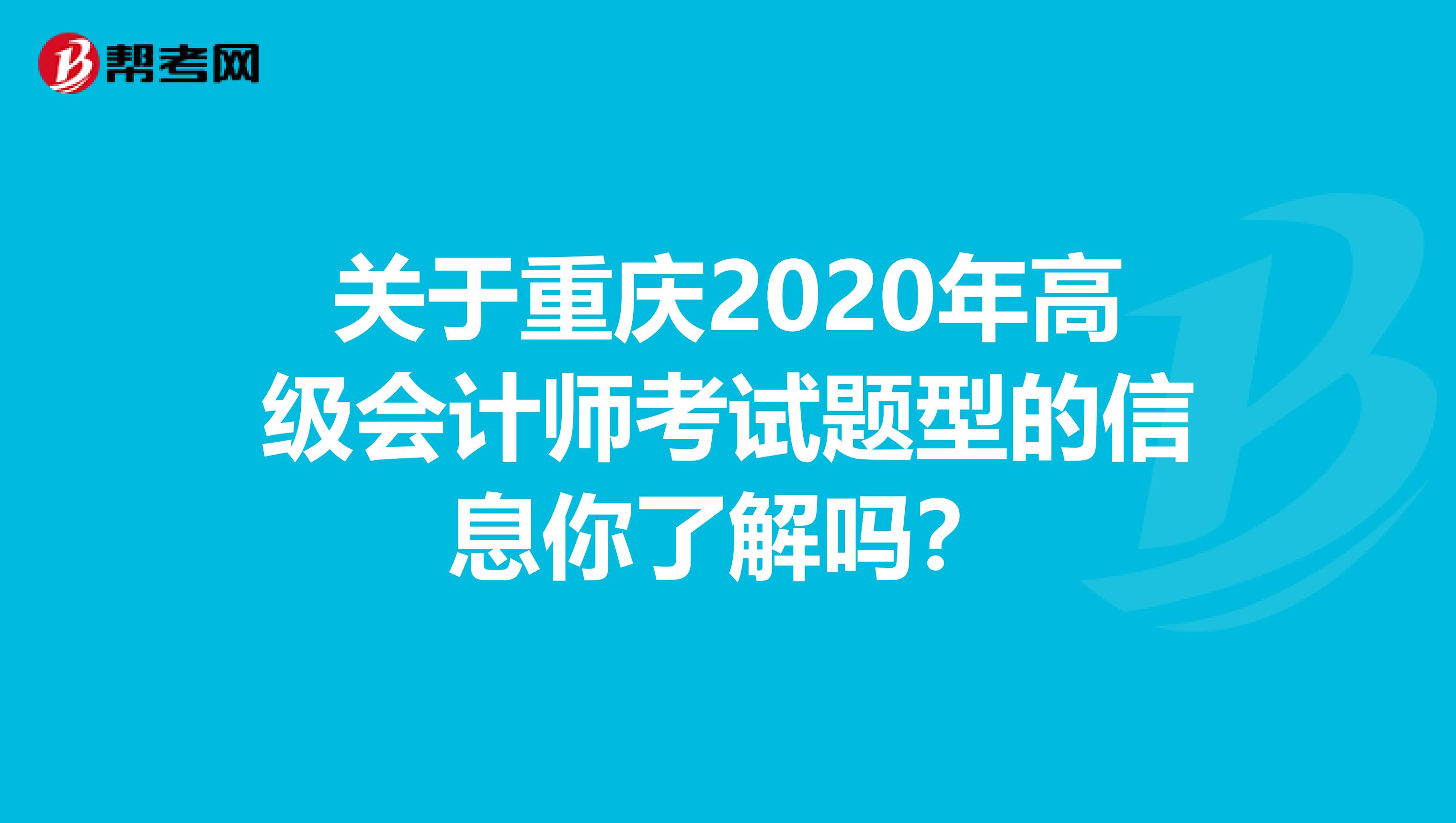关于重庆2020年高级会计师考试题型的信息你了解吗？