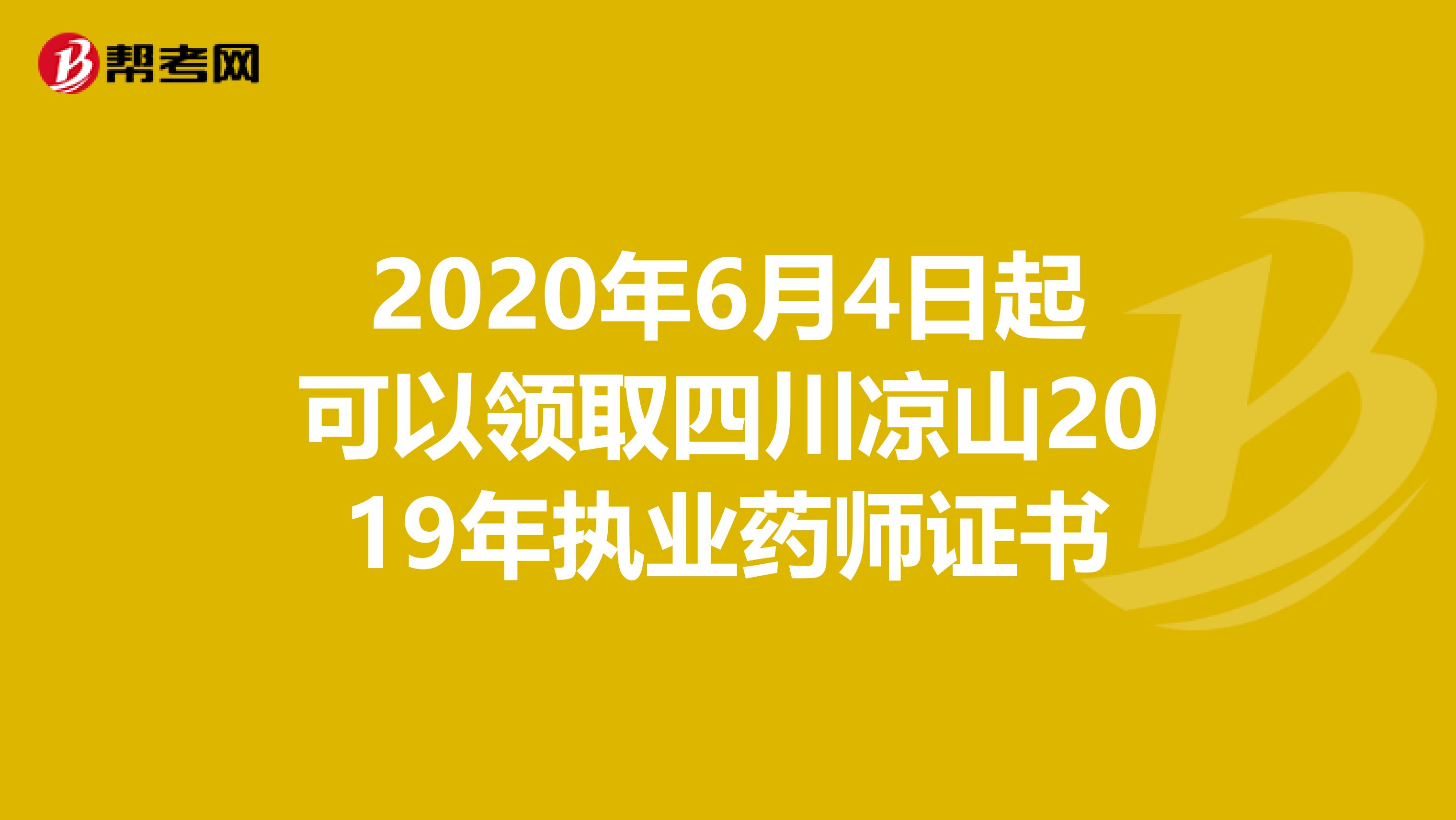 2020年6月4日起可以领取四川凉山2019年执业药师证书