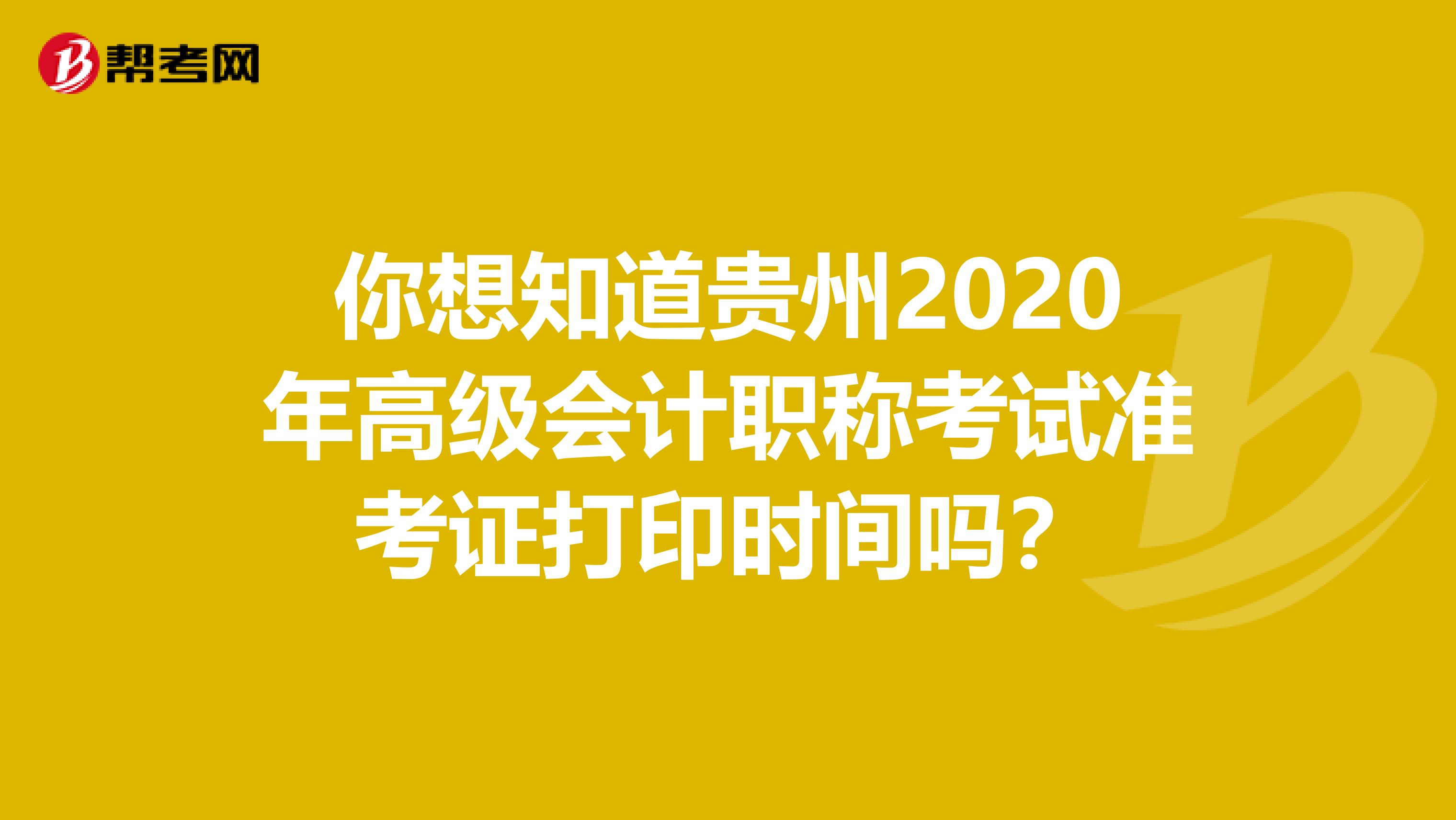 你想知道贵州2020年高级会计职称考试准考证打印时间吗？