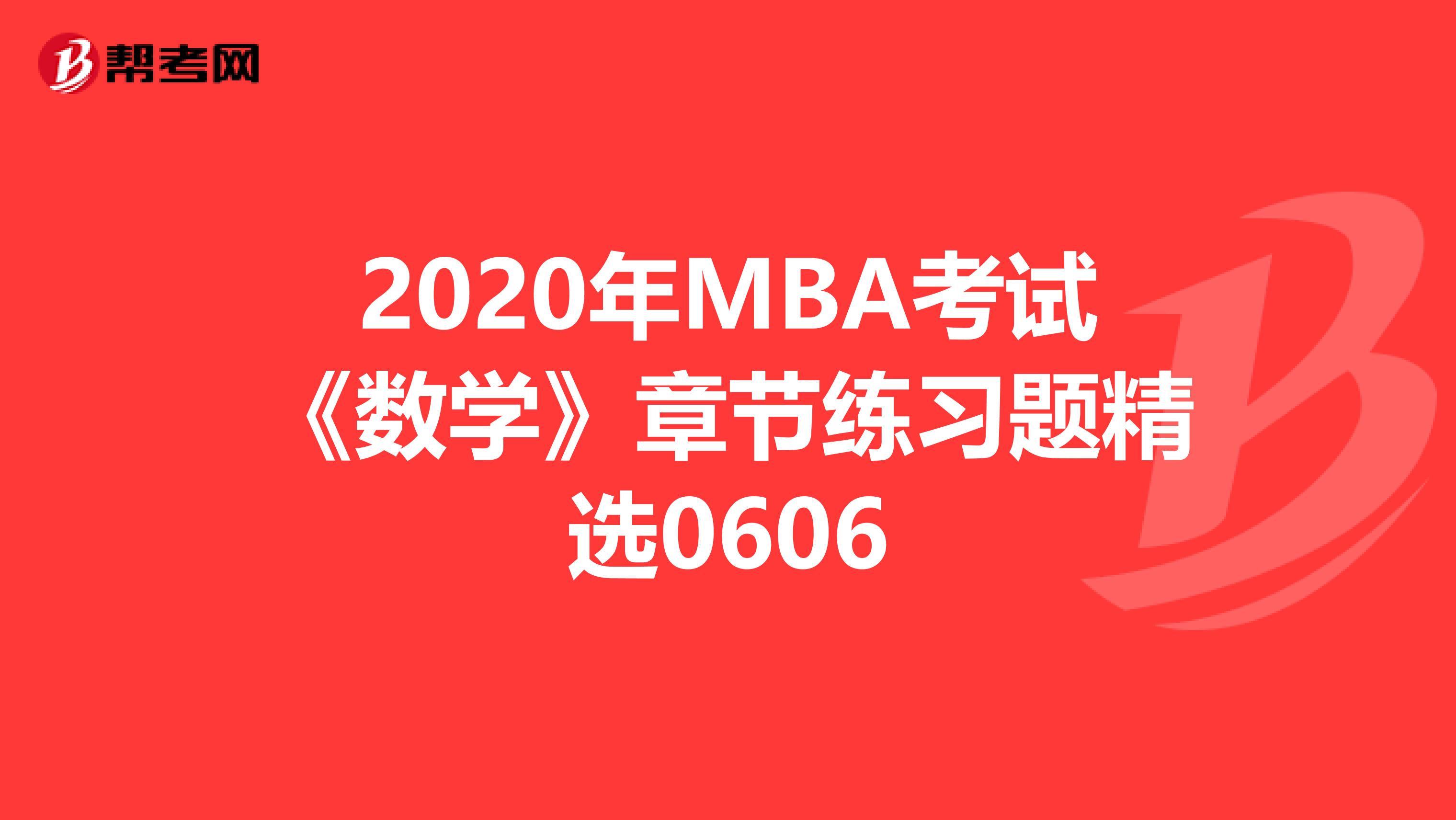 2020年MBA考试《数学》章节练习题精选0606