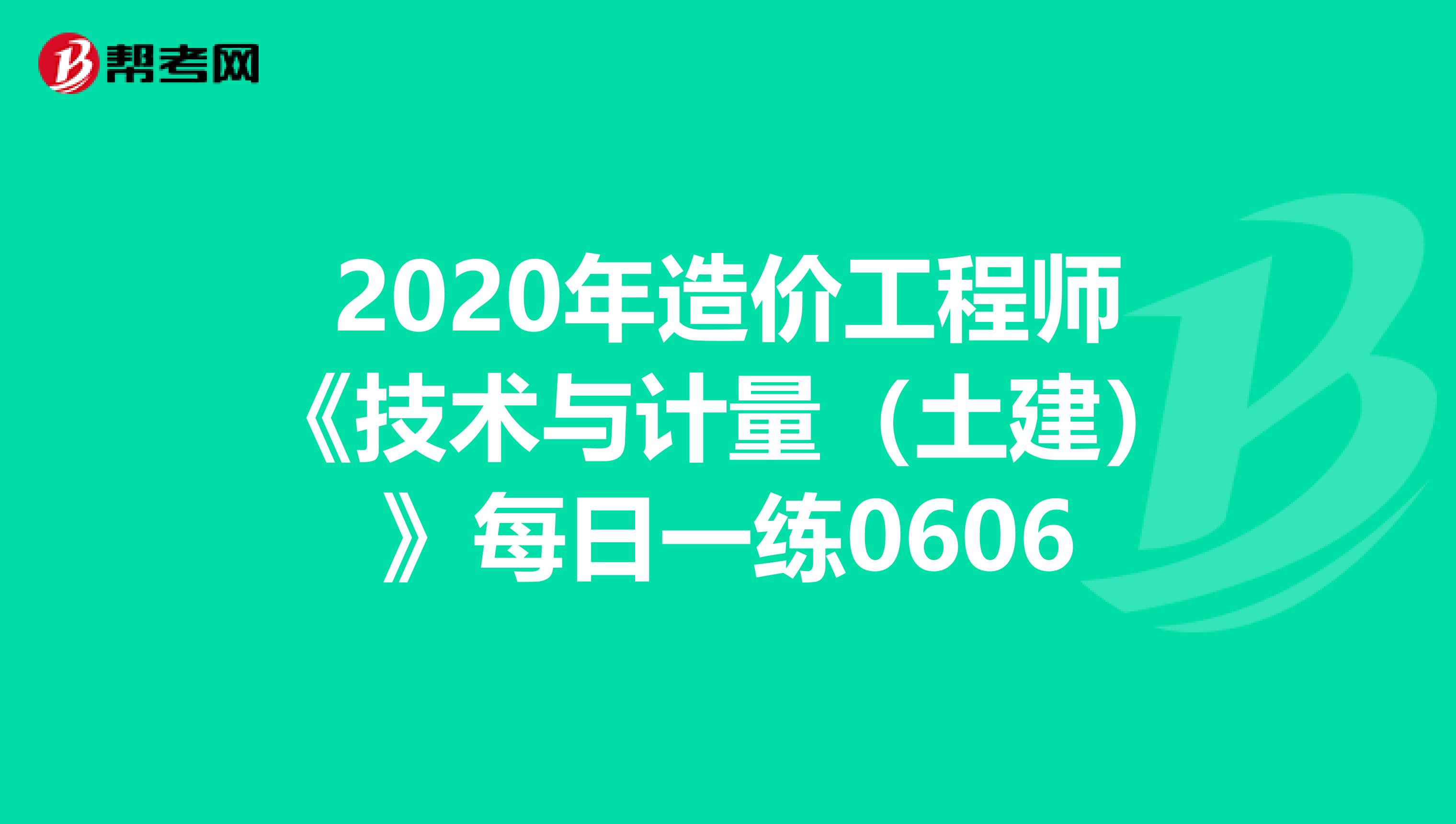 2020年造价工程师《技术与计量（土建）》每日一练0606