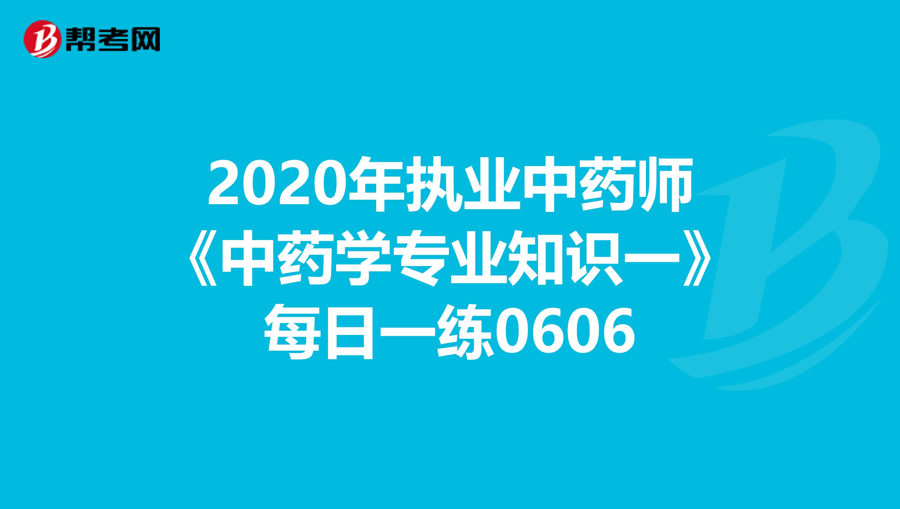 2020年执业中药师《中药学专业知识一》每日一练0606