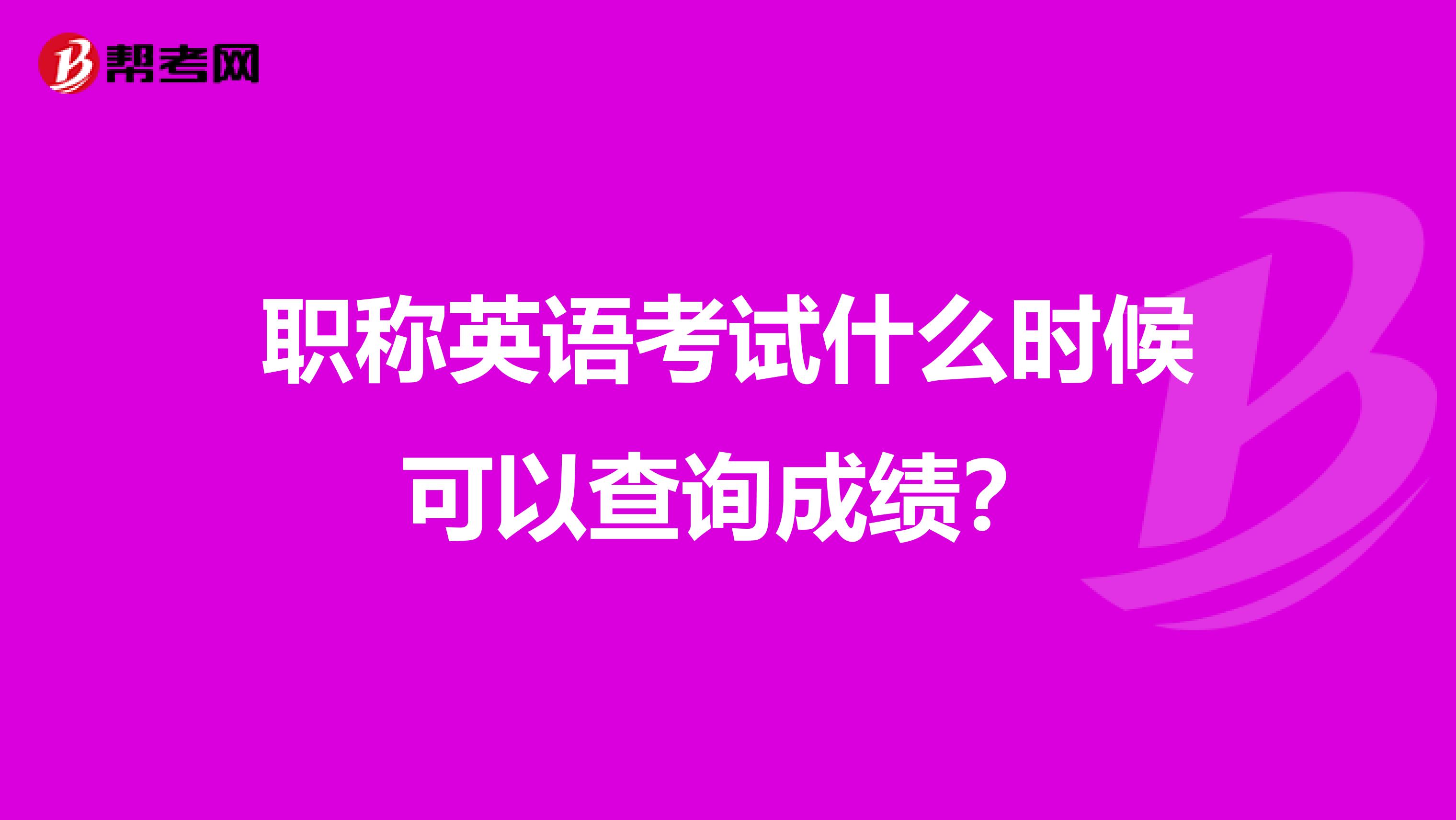 职称英语考试什么时候可以查询成绩？