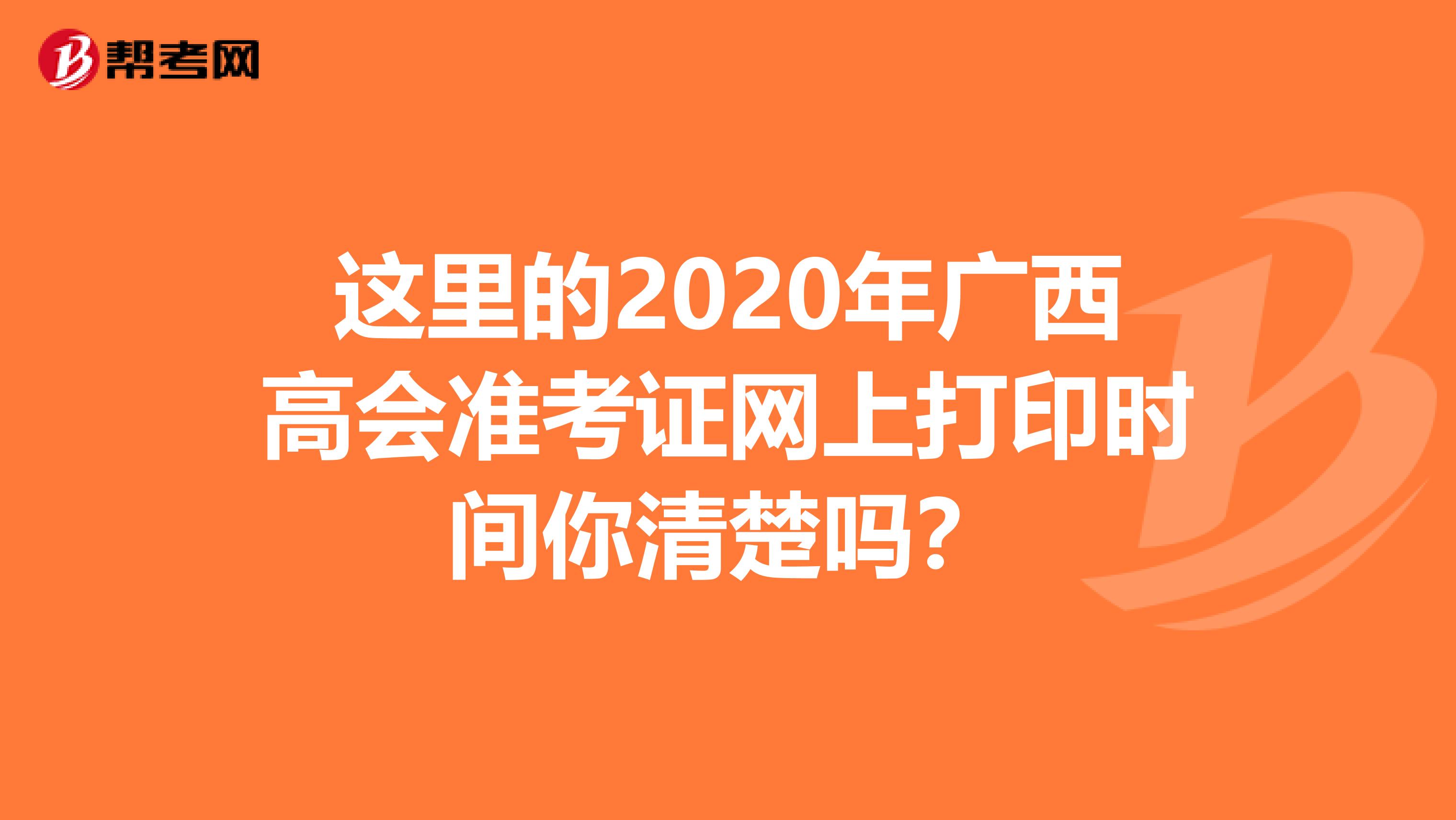 这里的2020年广西高会准考证网上打印时间你清楚吗？