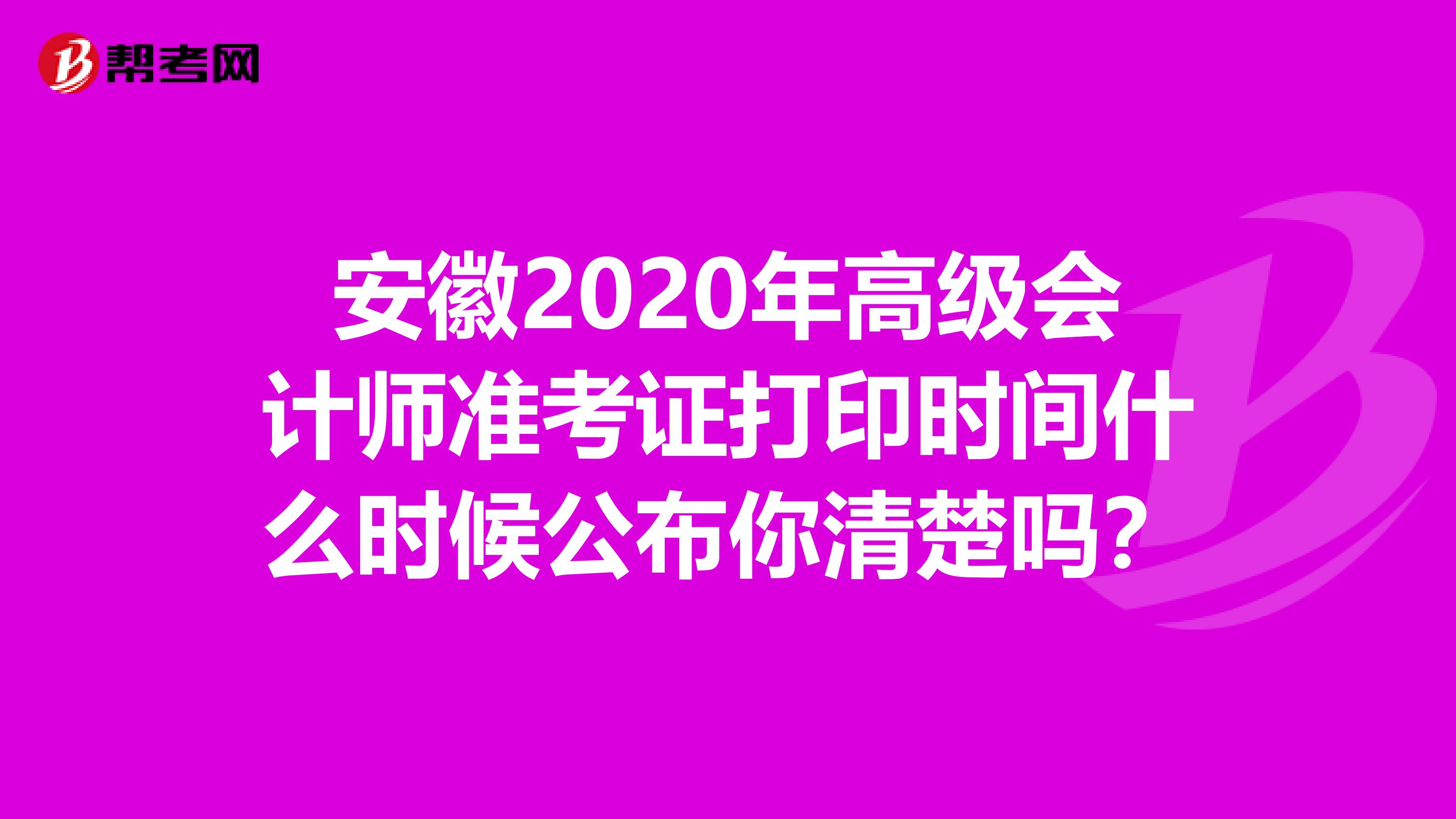 安徽2020年高级会计师准考证打印时间什么时候公布你清楚吗？