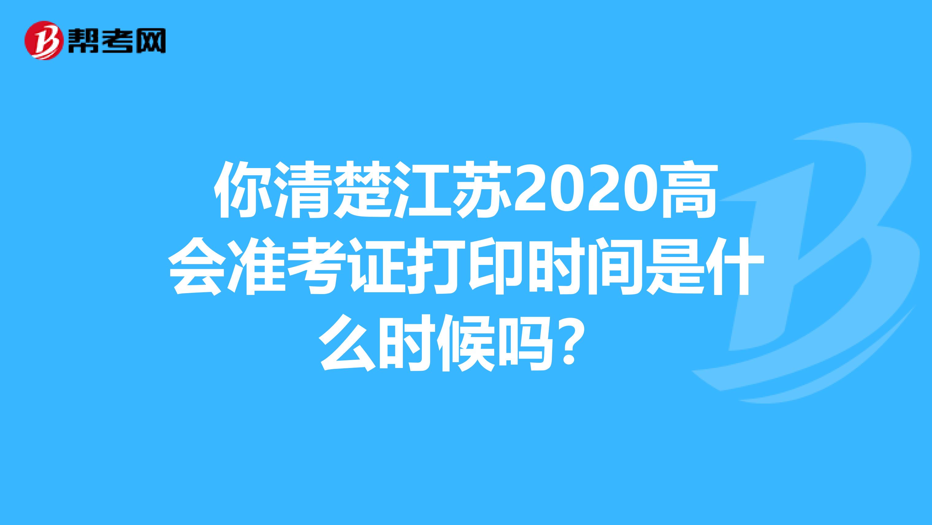 你清楚江苏2020高会准考证打印时间是什么时候吗？