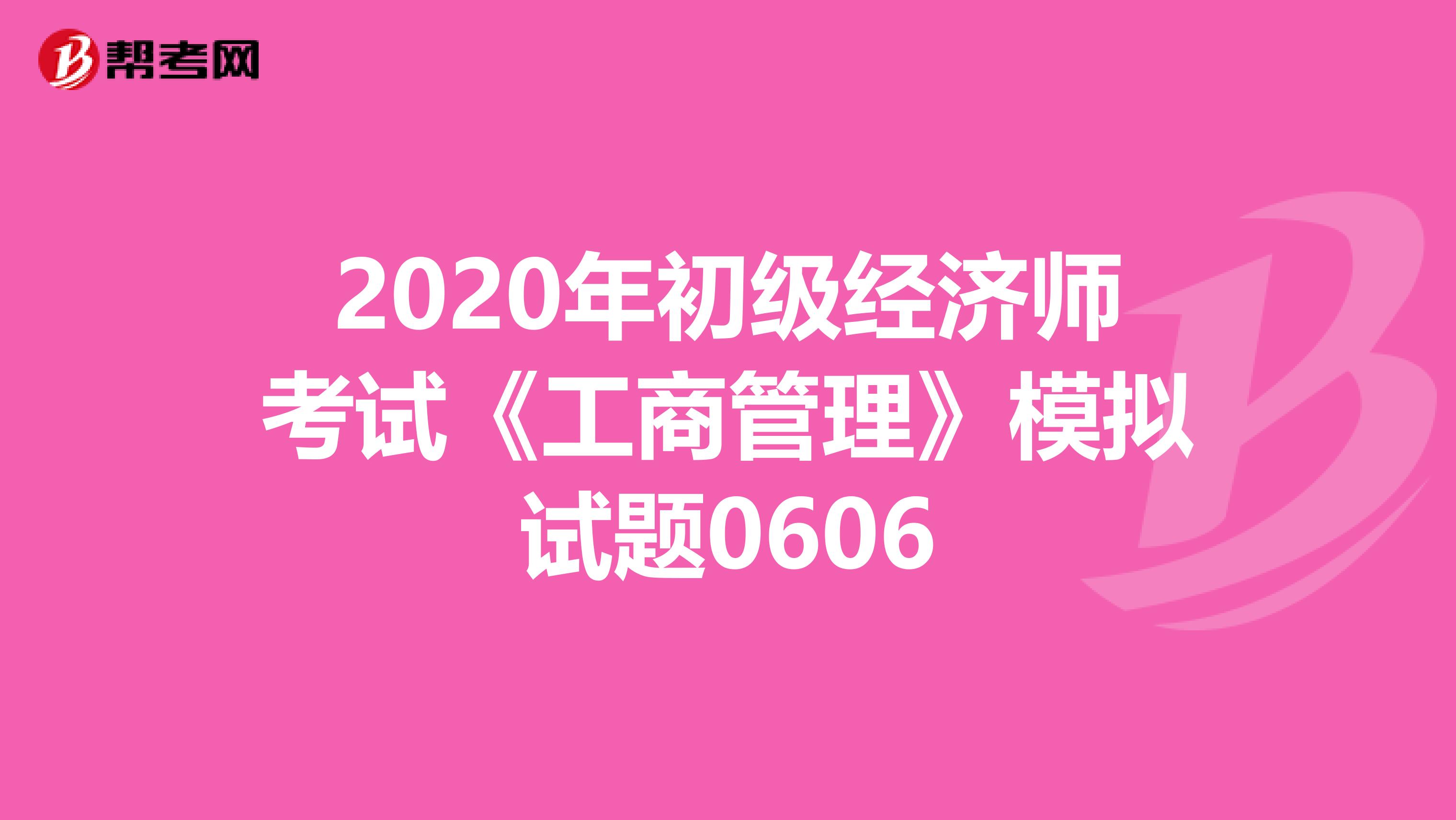 2020年初级经济师考试《工商管理》模拟试题0606