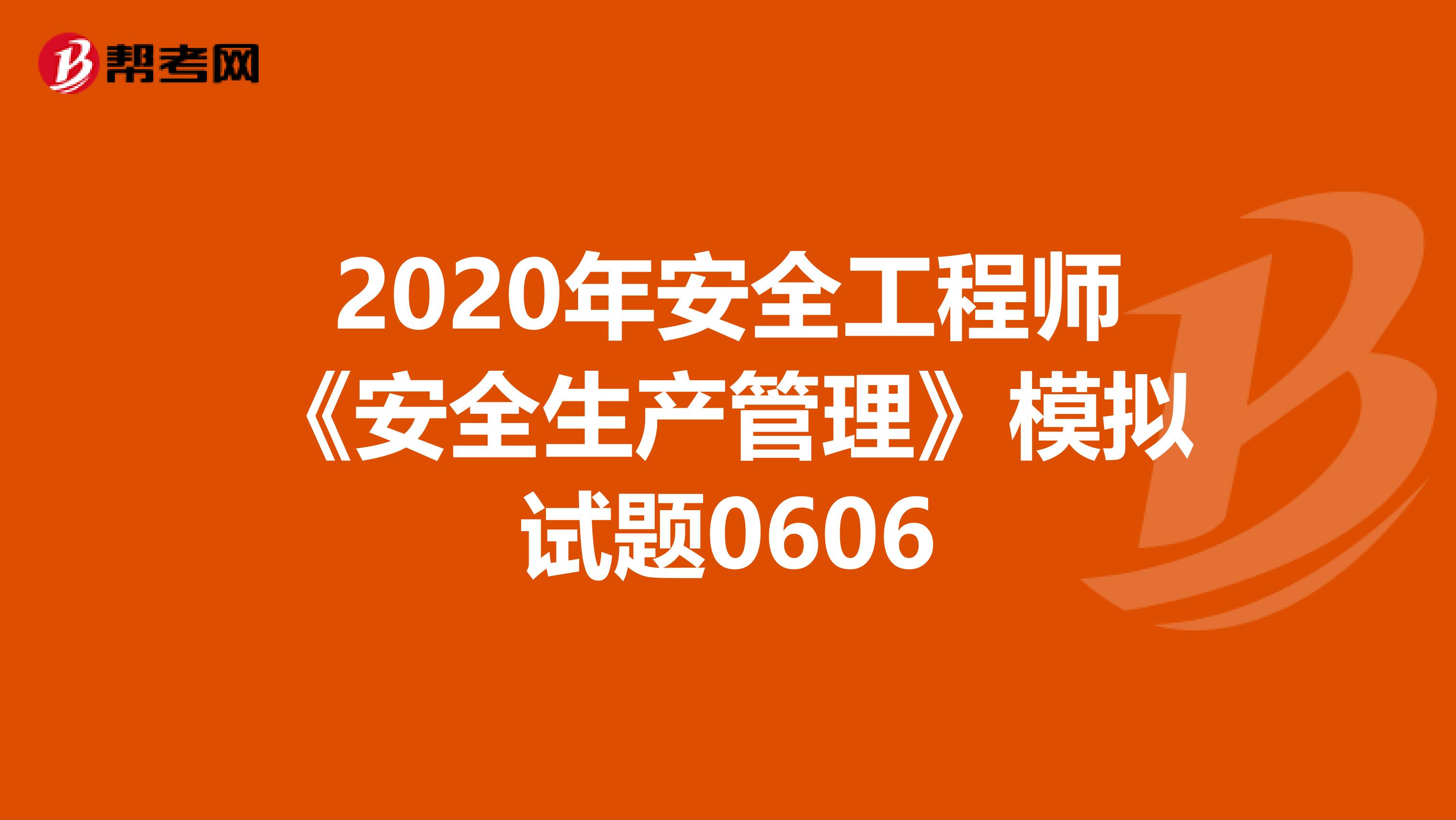 2020年安全工程师《安全生产管理》模拟试题0606