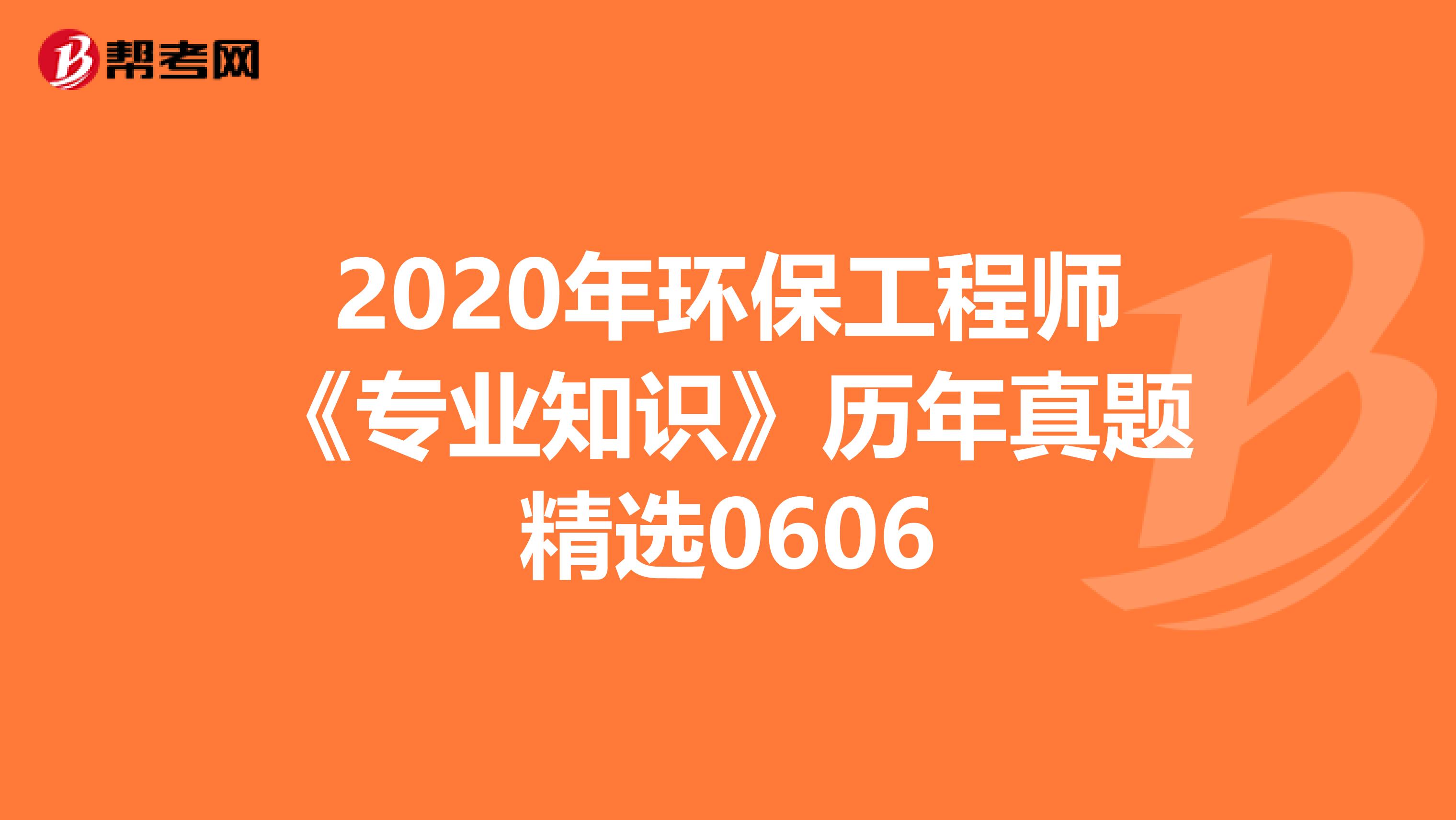 2020年环保工程师《专业知识》历年真题精选0606
