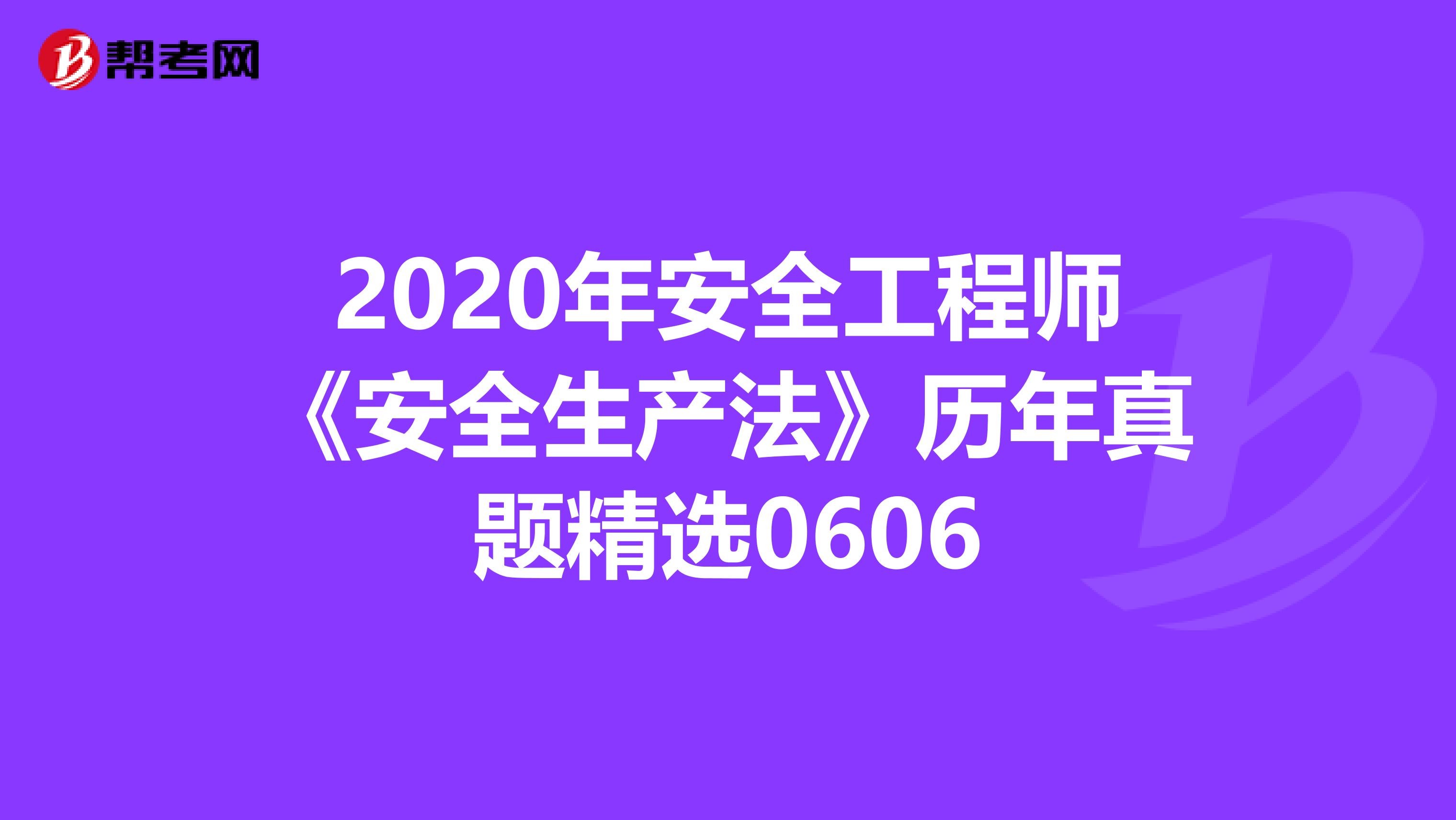 2020年安全工程师《安全生产法》历年真题精选0606