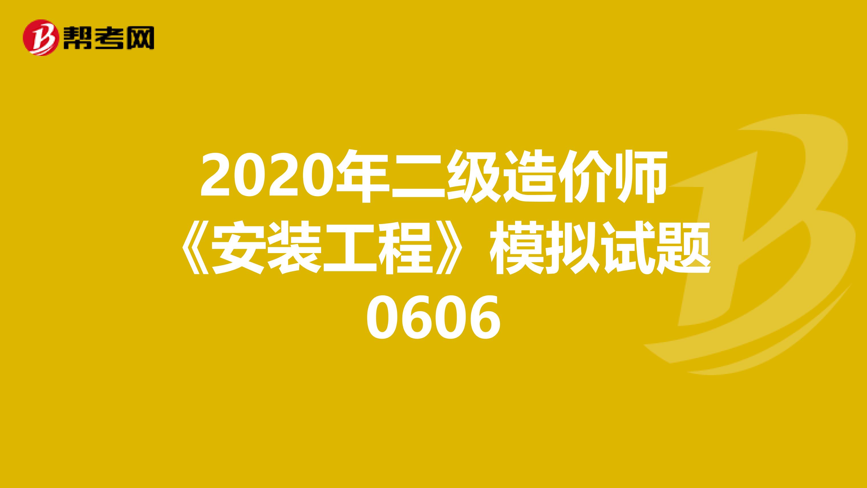 2020年二级造价师《安装工程》模拟试题0606