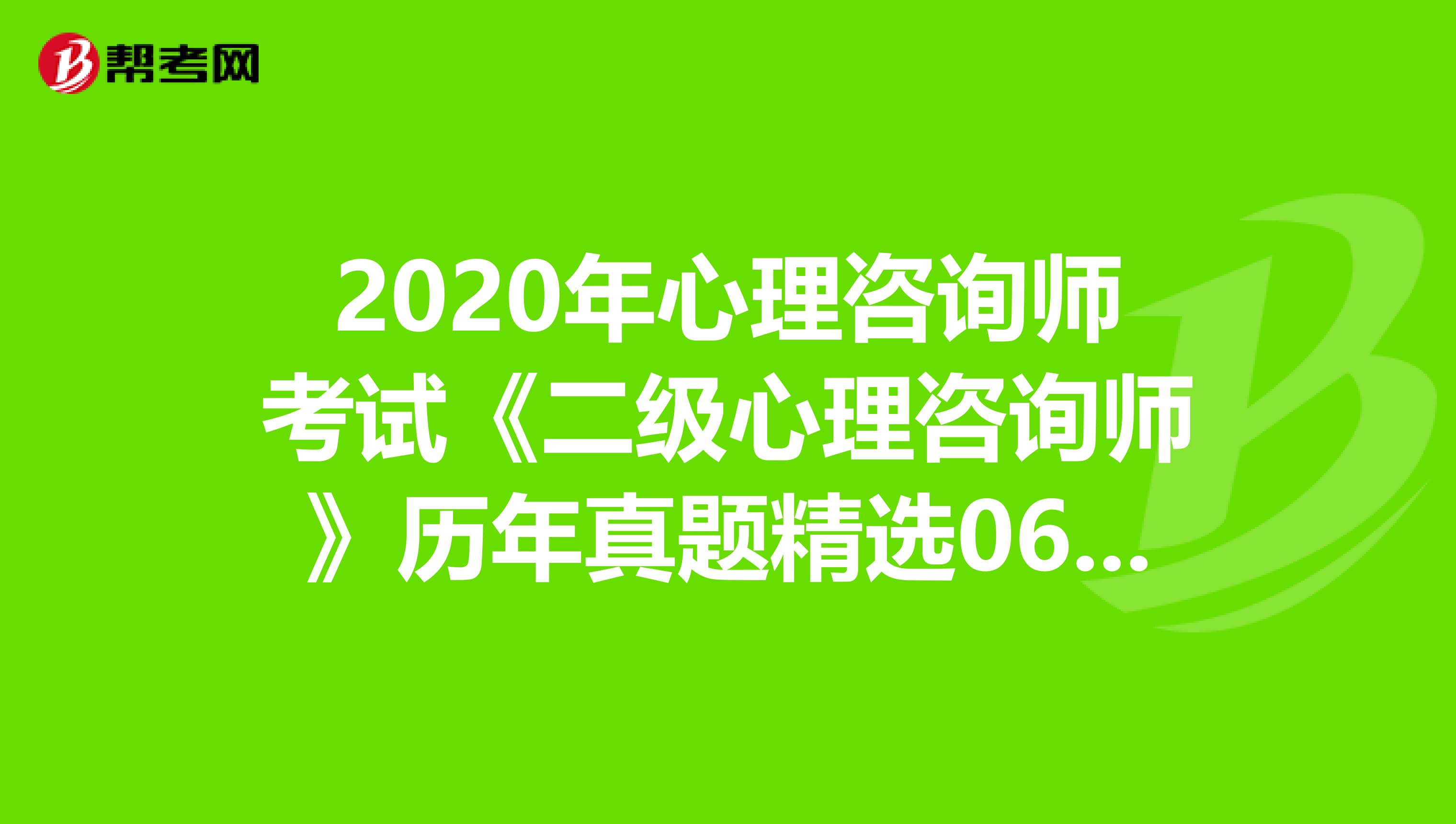 2020年心理咨询师考试《二级心理咨询师》历年真题精选0606