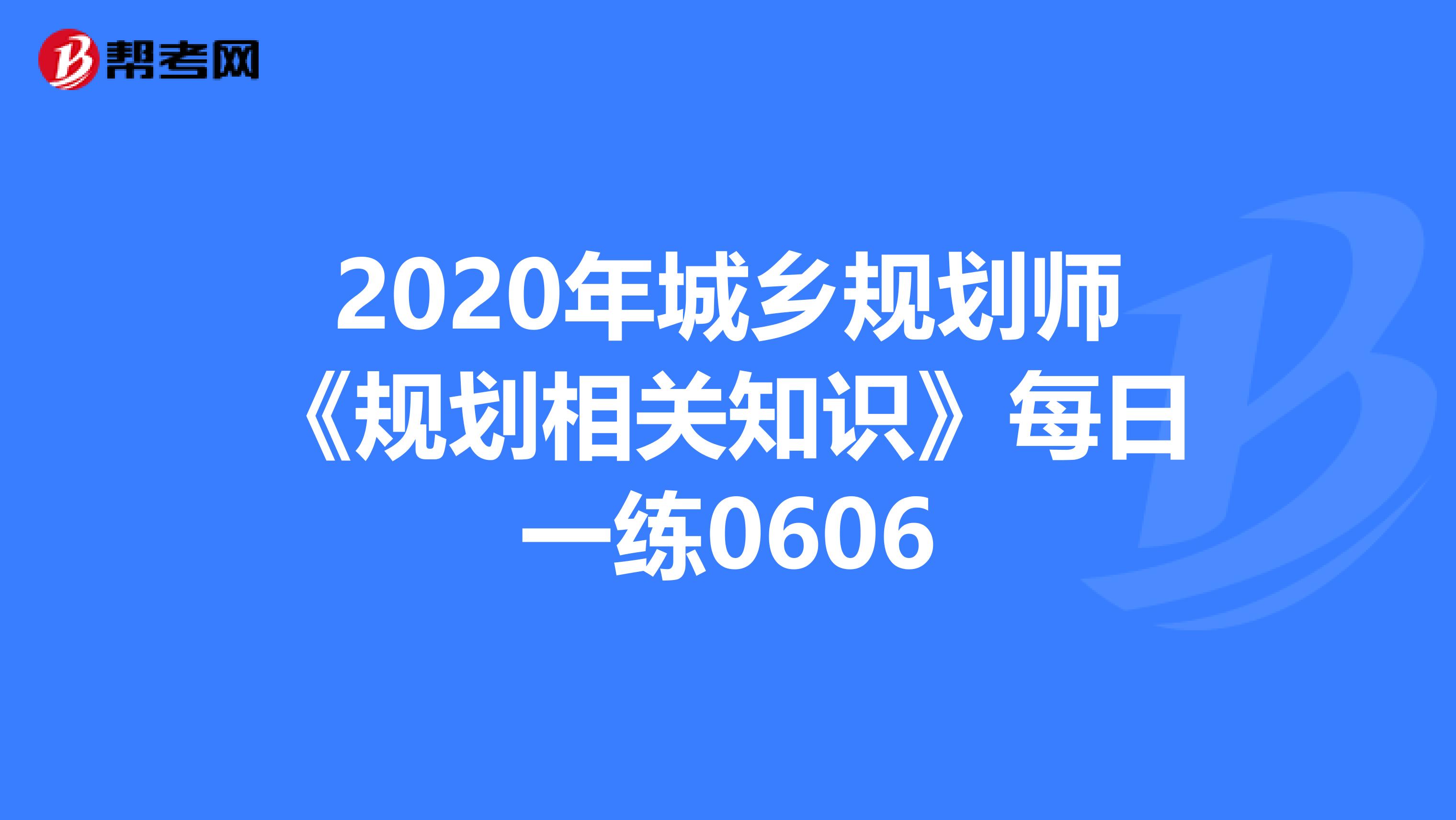 2020年城乡规划师《规划相关知识》每日一练0606