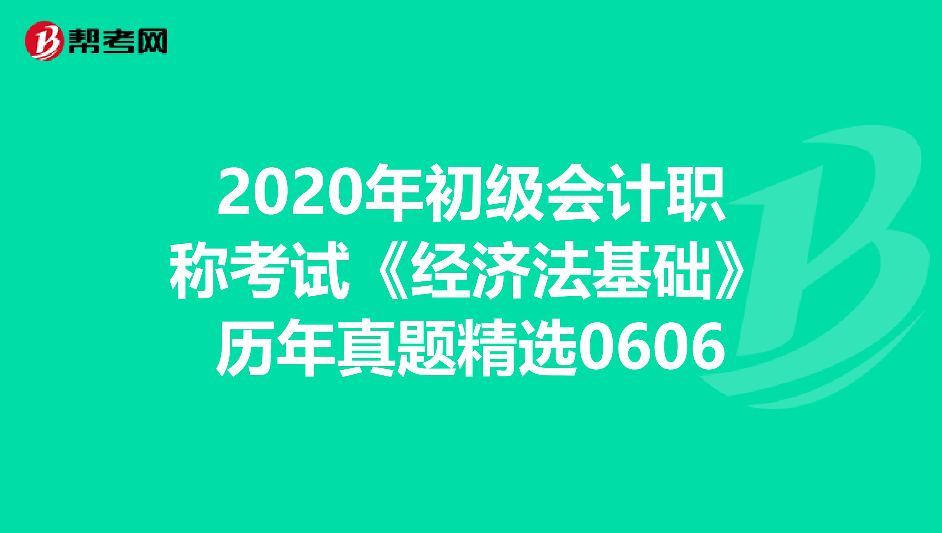 2020年初级会计职称考试《经济法基础》历年真题精选0606
