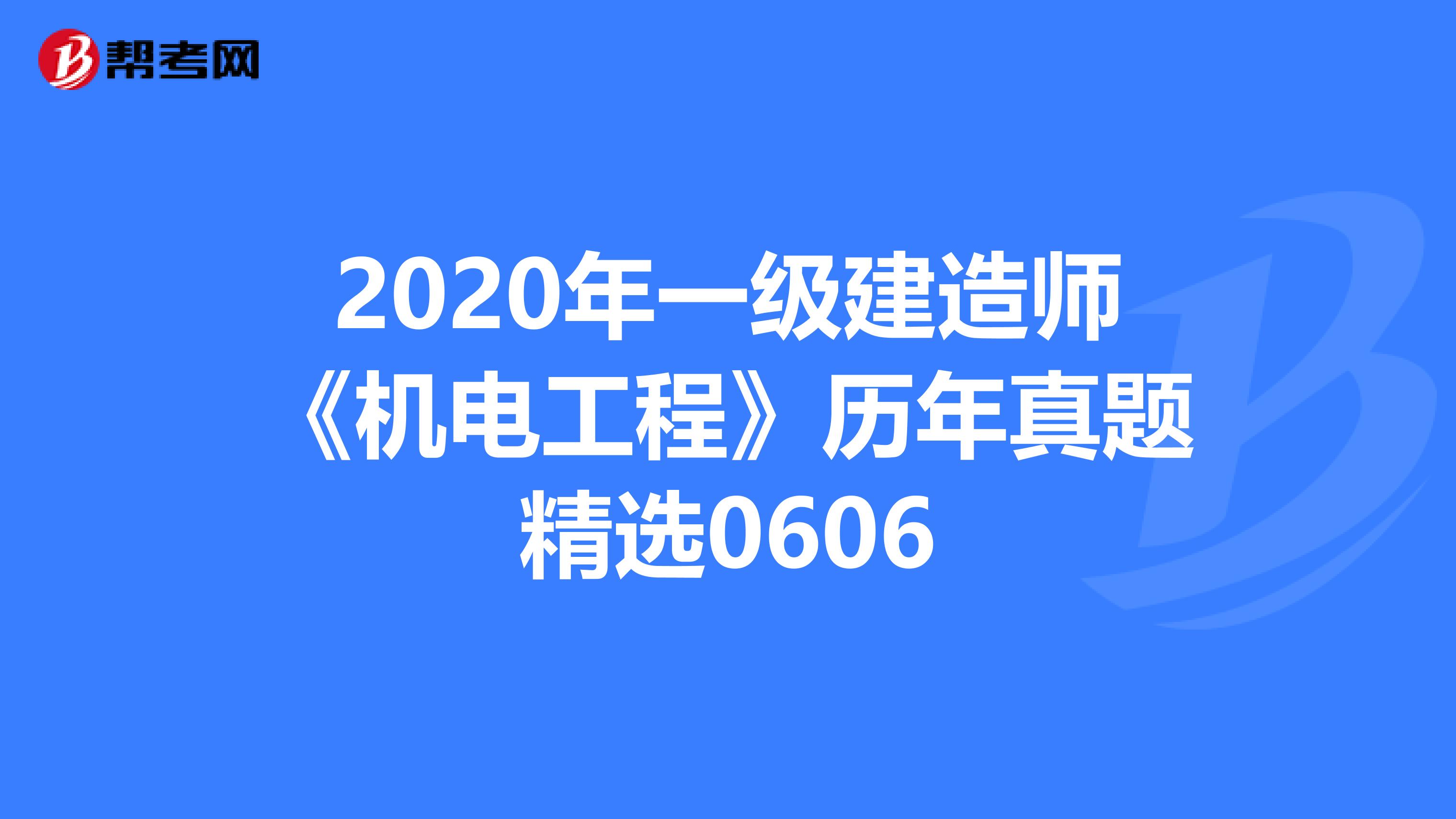 2020年一级建造师《机电工程》历年真题精选0606