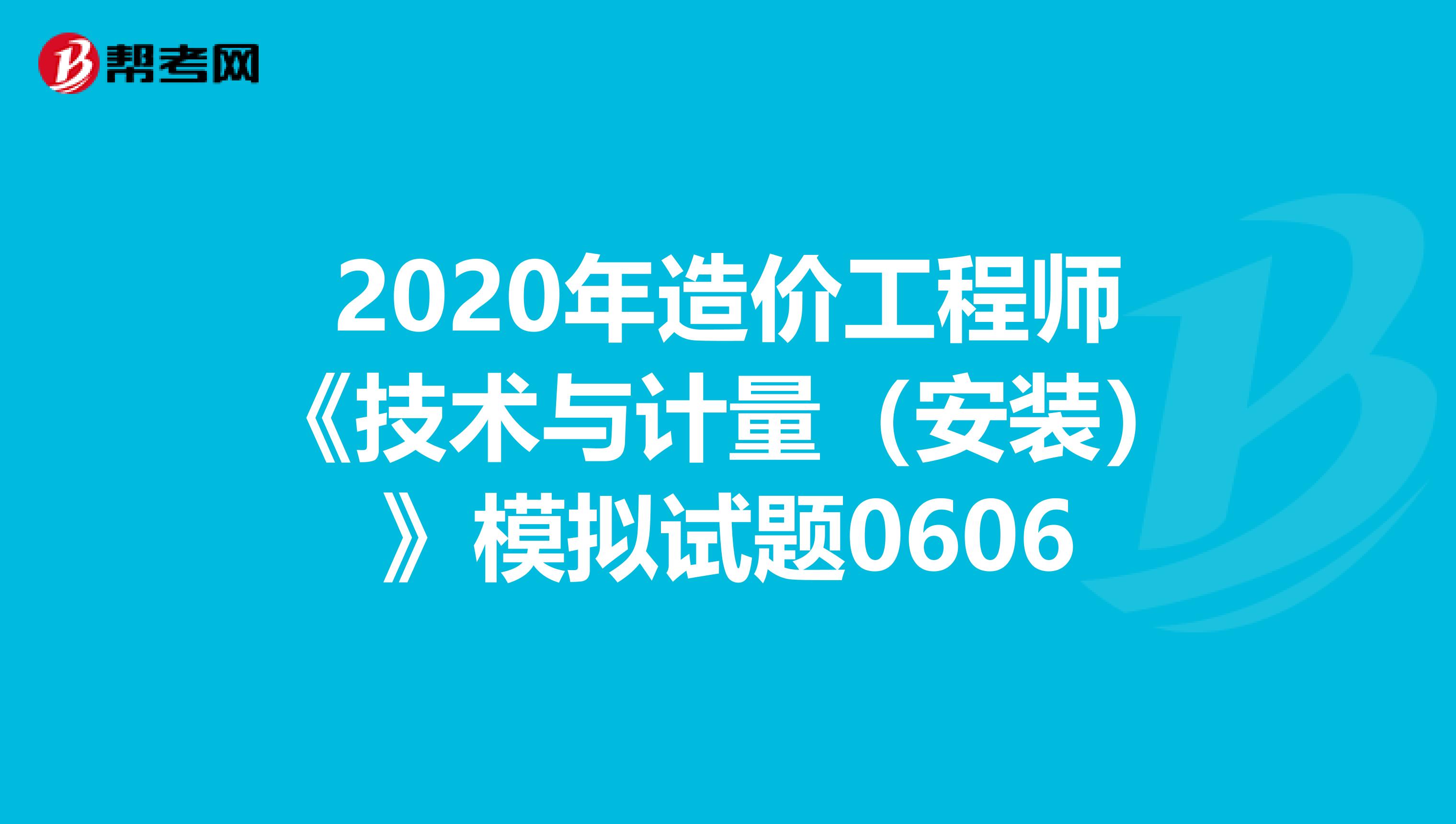 2020年造价工程师《技术与计量（安装）》模拟试题0606