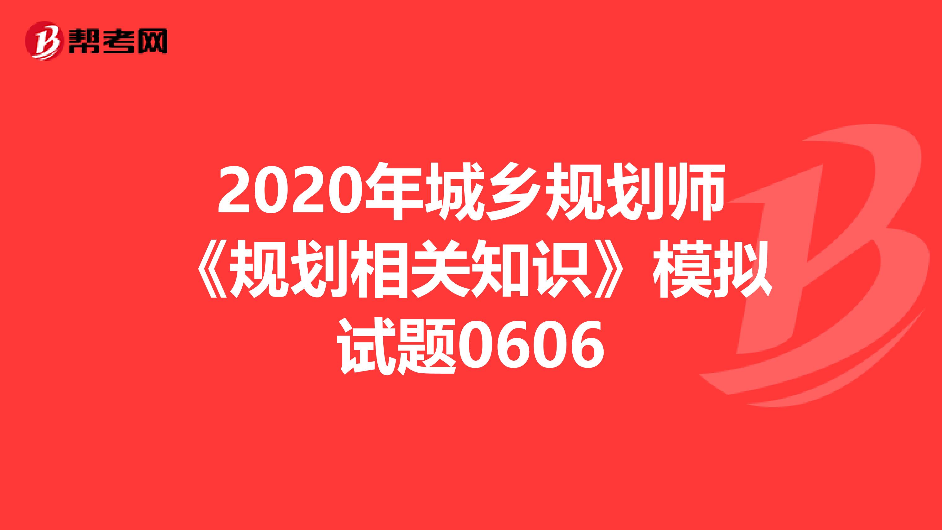 2020年城乡规划师《规划相关知识》模拟试题0606