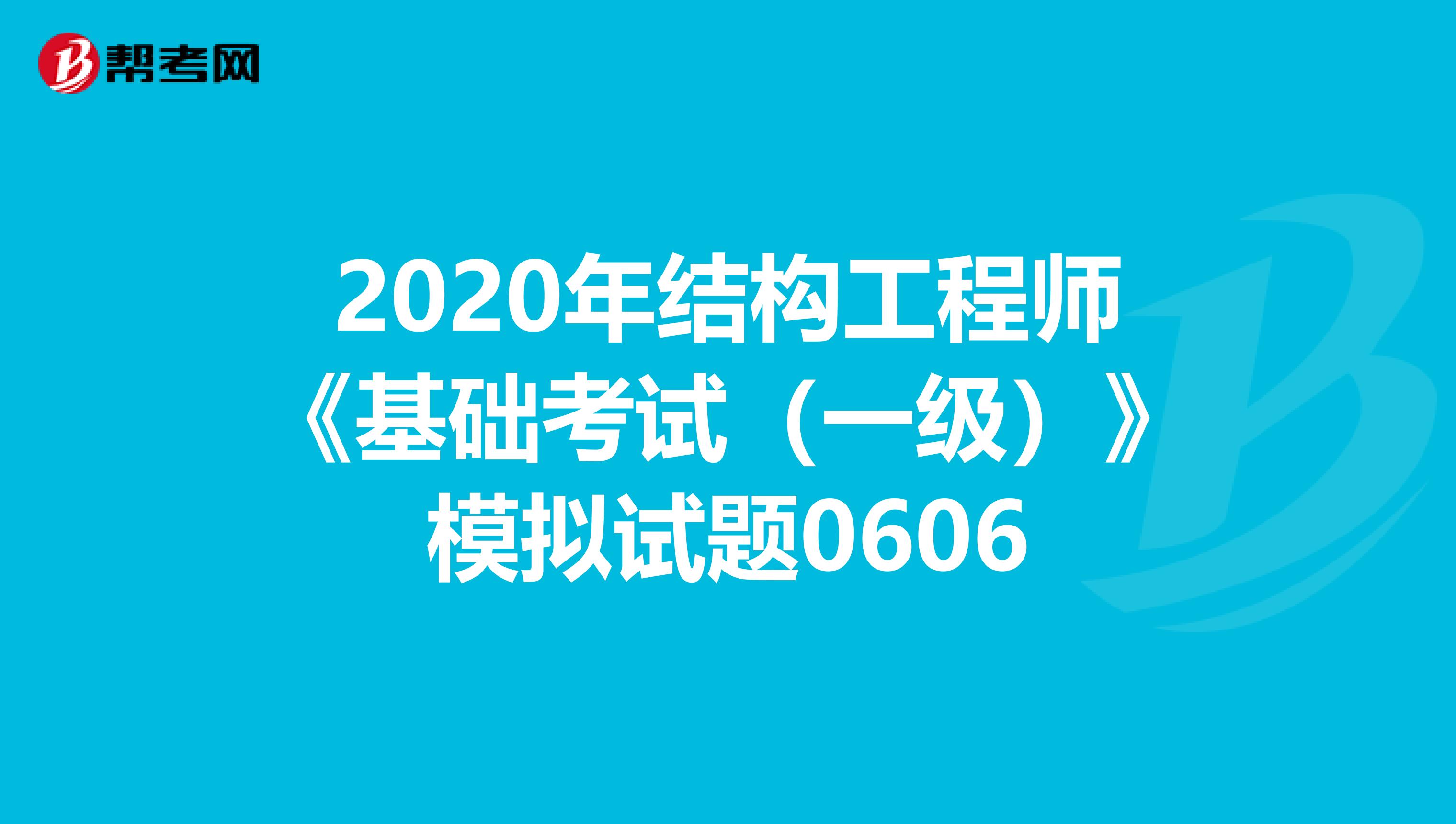 2020年结构工程师《基础考试（一级）》模拟试题0606