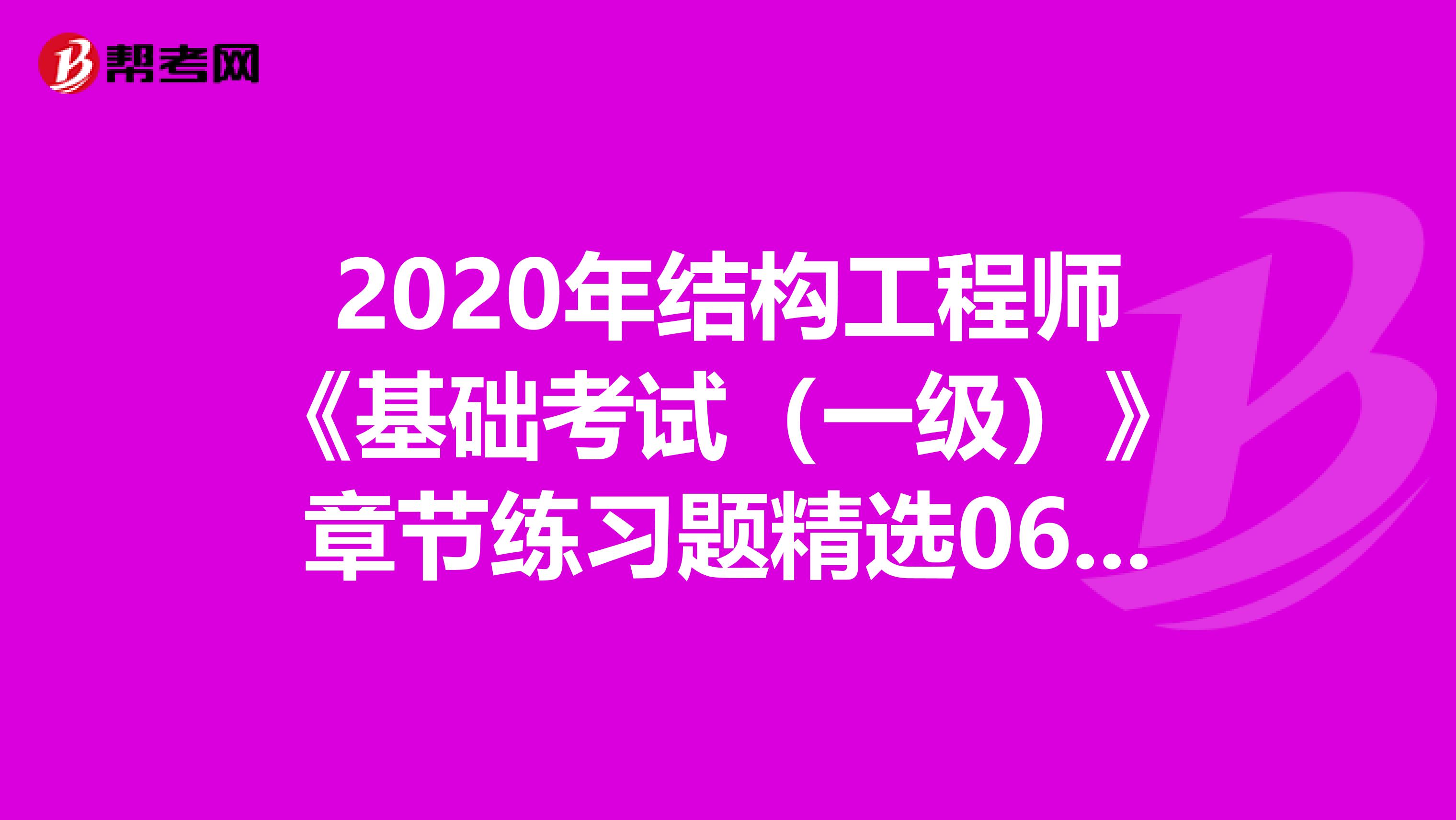 2020年结构工程师《基础考试（一级）》章节练习题精选0606