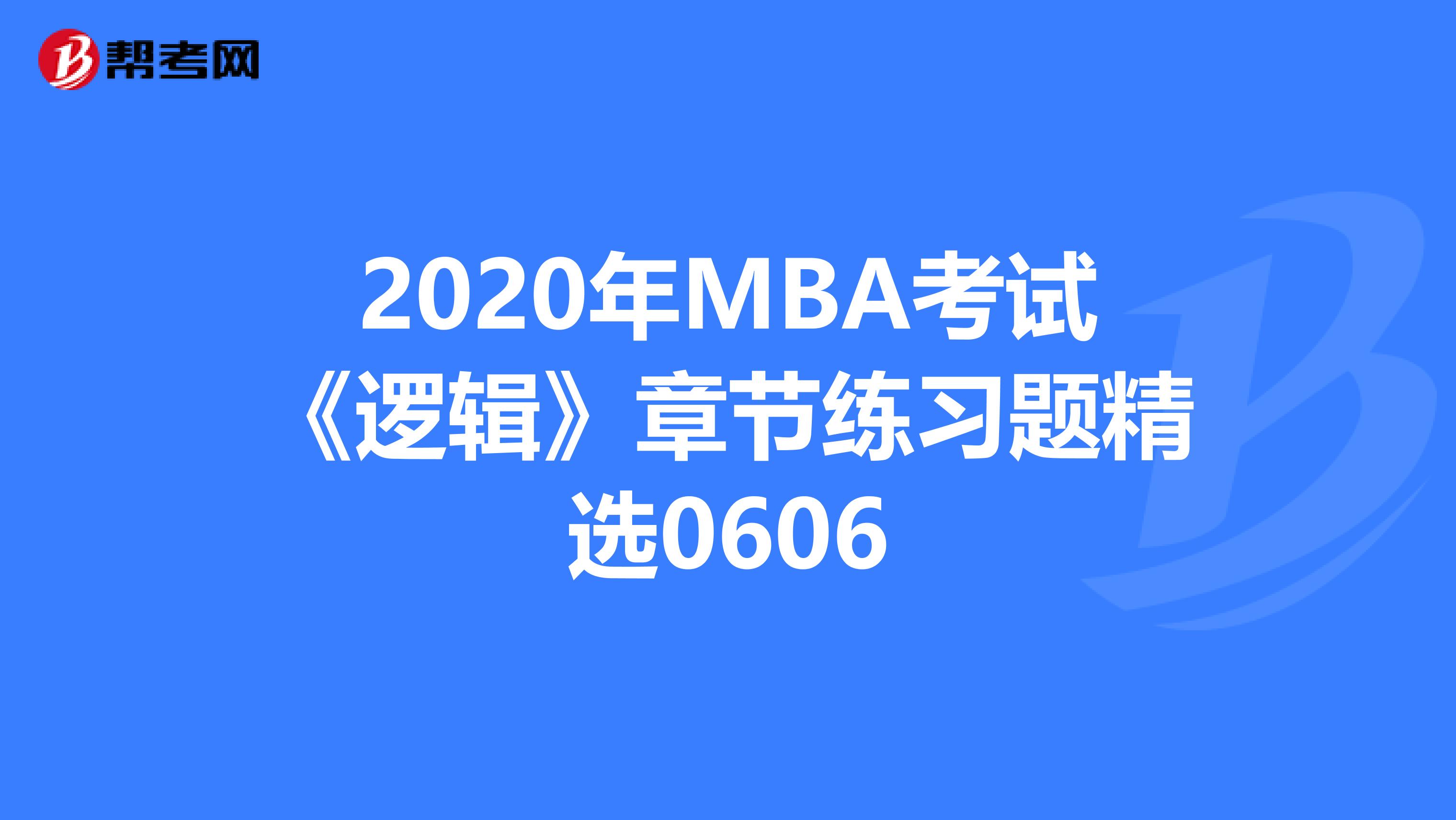 2020年MBA考试《逻辑》章节练习题精选0606