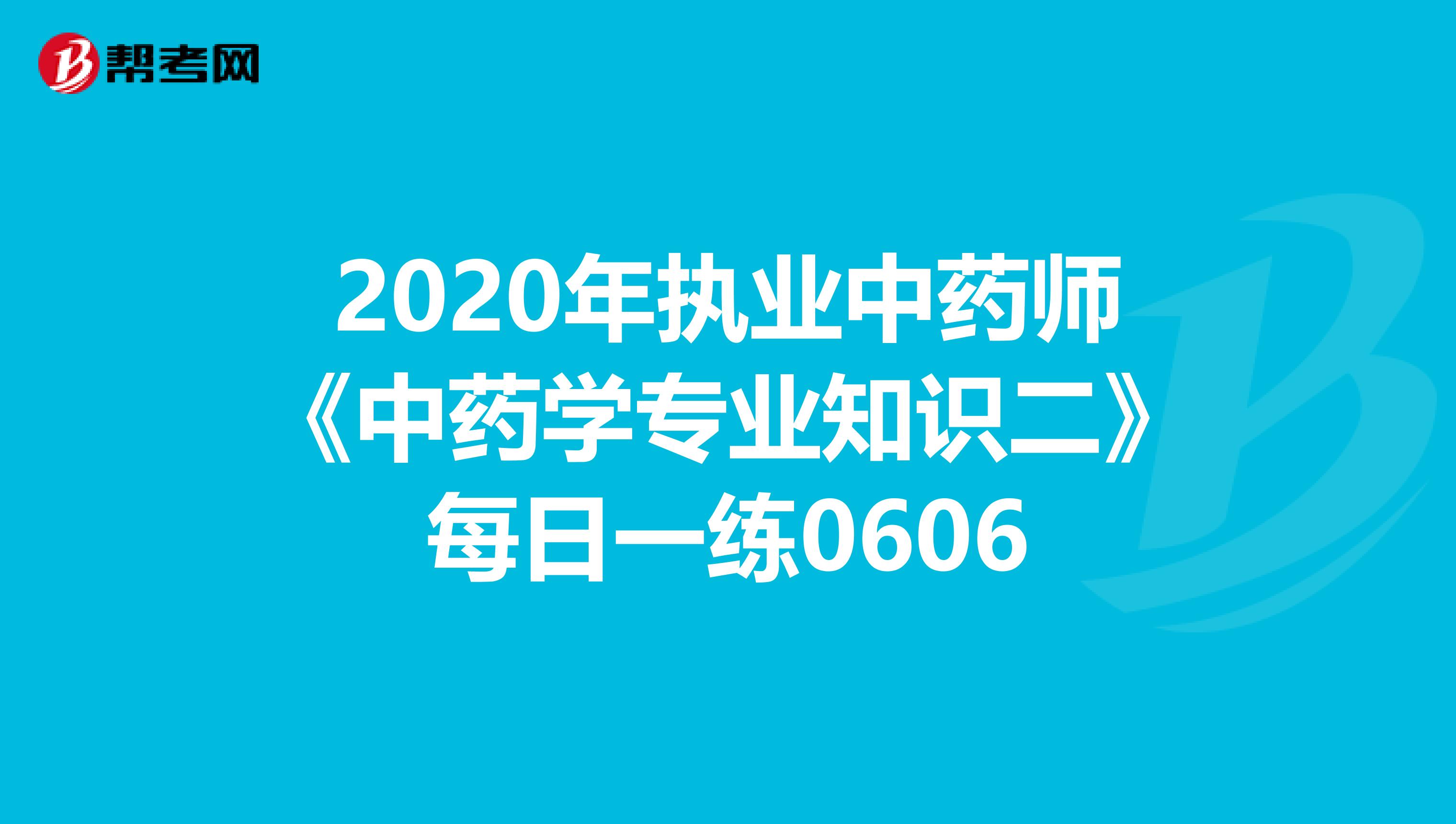 2020年执业中药师《中药学专业知识二》每日一练0606
