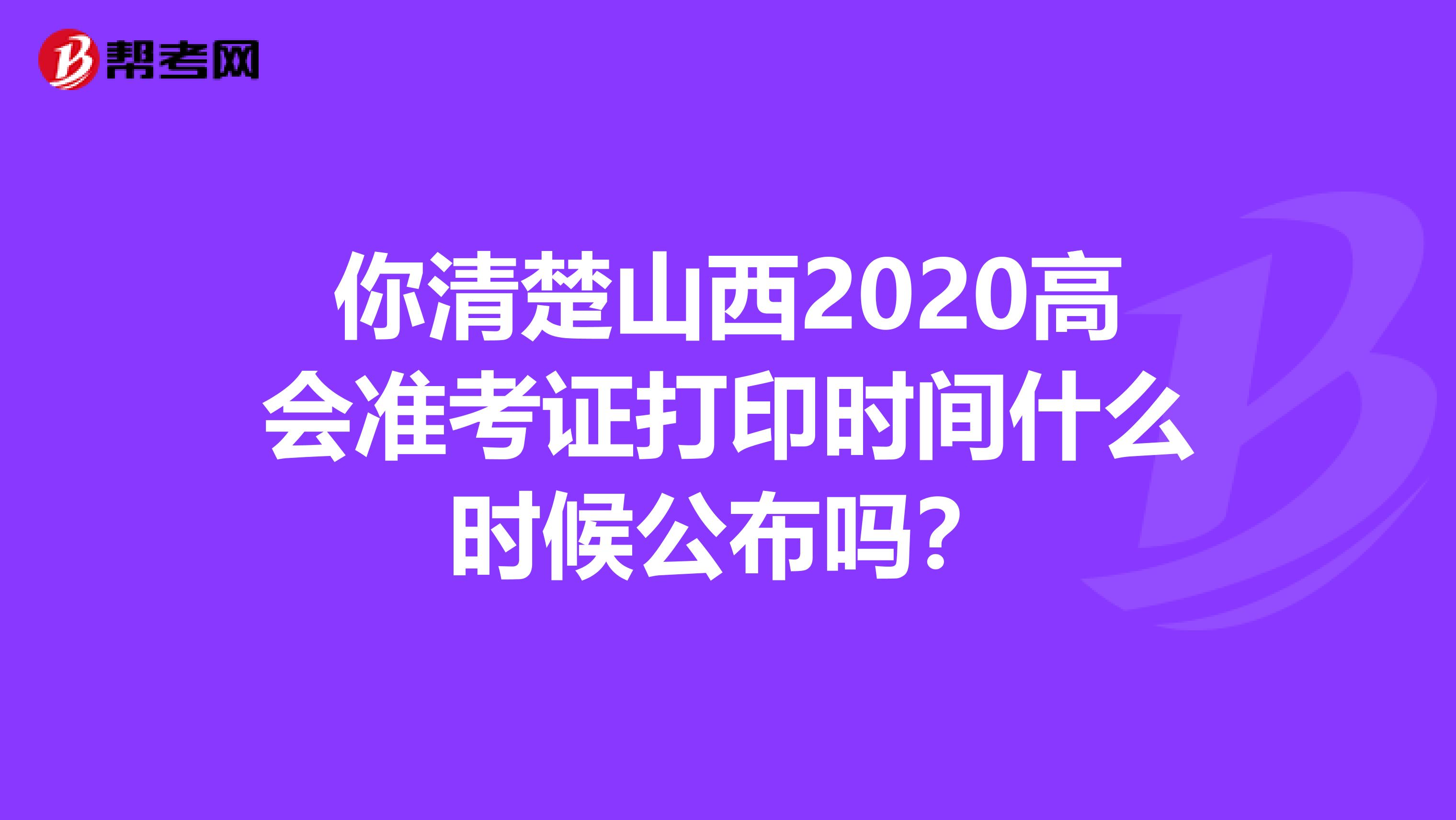 你清楚山西2020高会准考证打印时间什么时候公布吗？