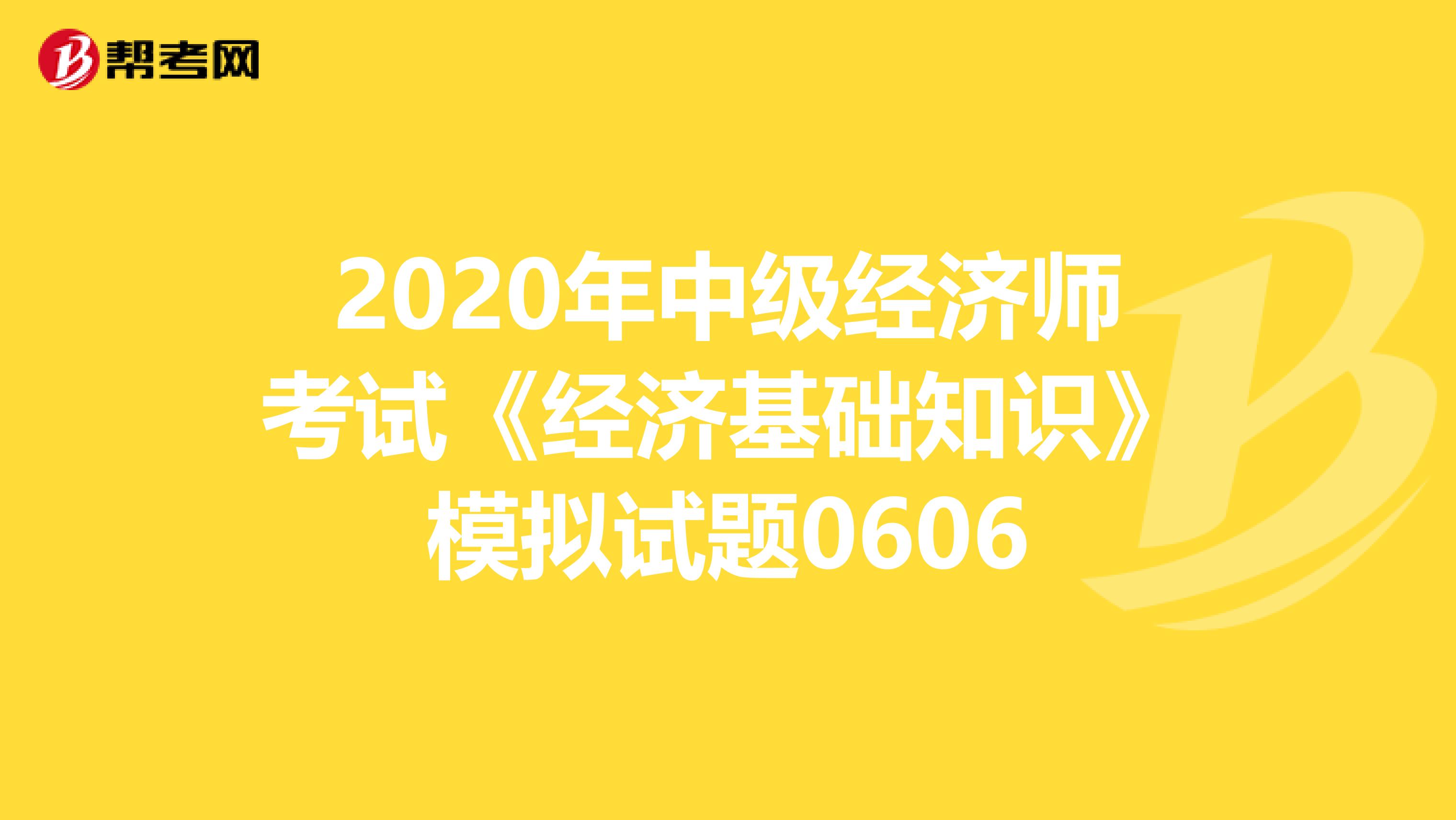 2020年中级经济师考试《经济基础知识》模拟试题0606