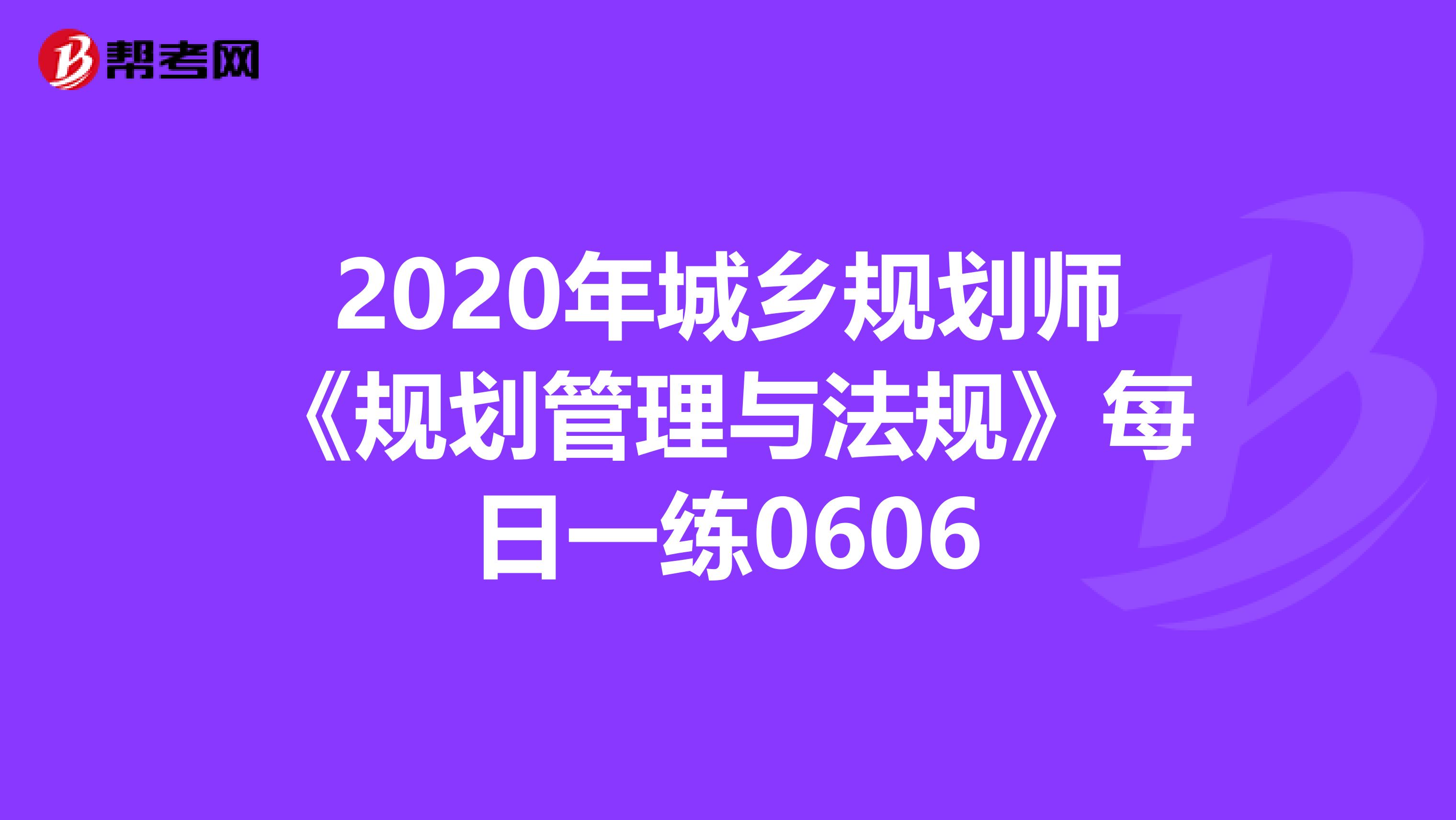 2020年城乡规划师《规划管理与法规》每日一练0606