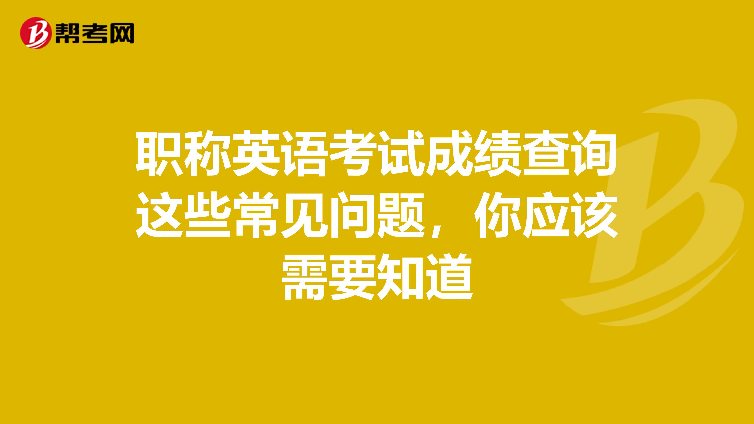 职称英语考试成绩查询这些常见问题，你应该需要知道