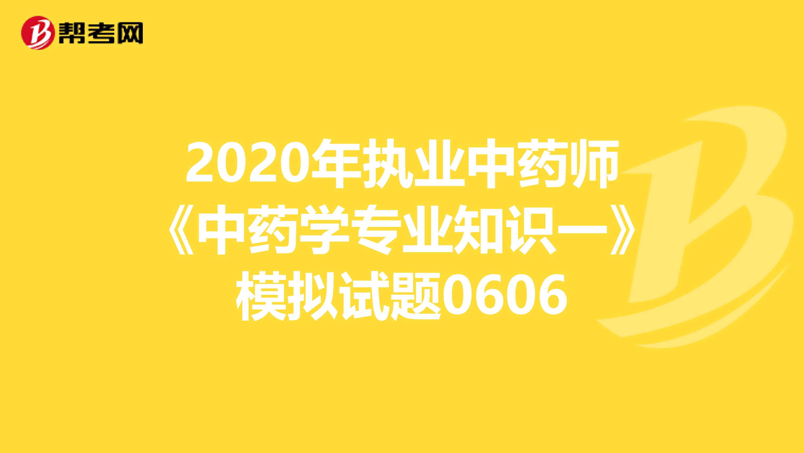 2020年执业中药师《中药学专业知识一》模拟试题0606