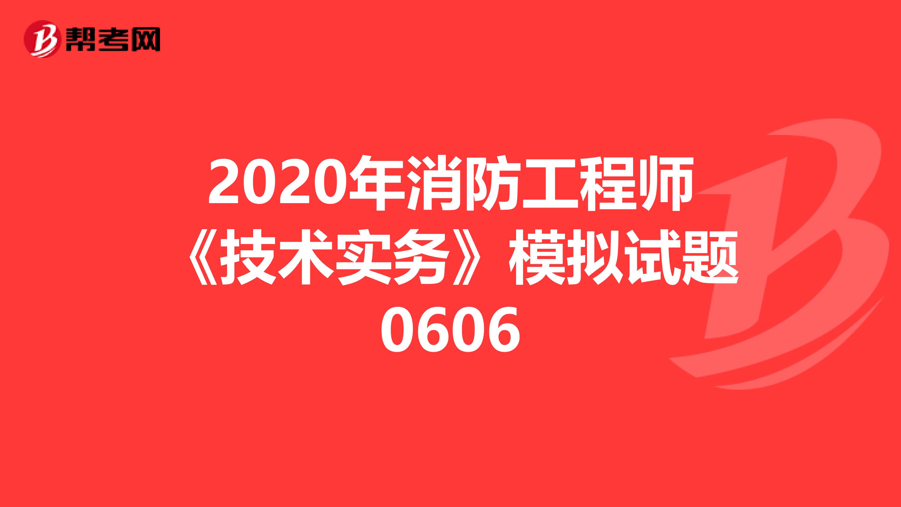 2020年消防工程师《技术实务》模拟试题0606