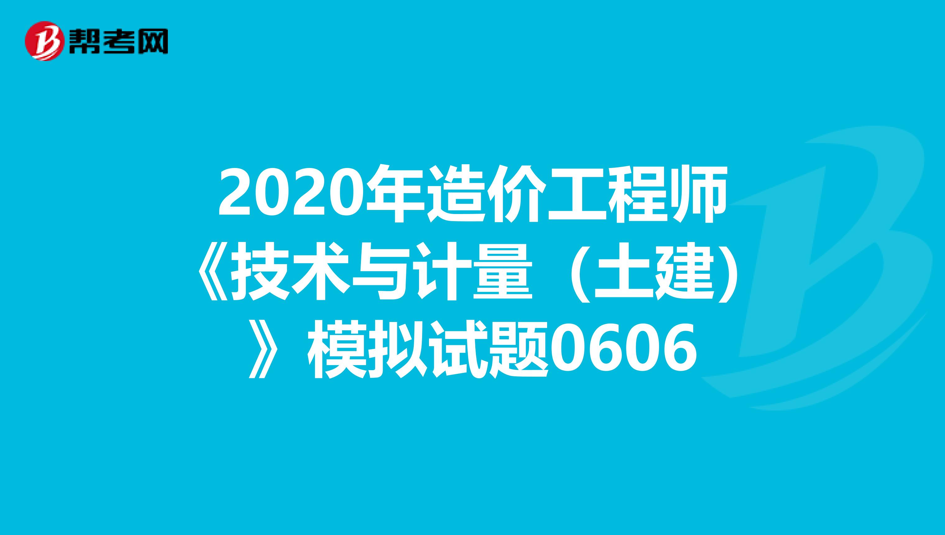 2020年造价工程师《技术与计量（土建）》模拟试题0606