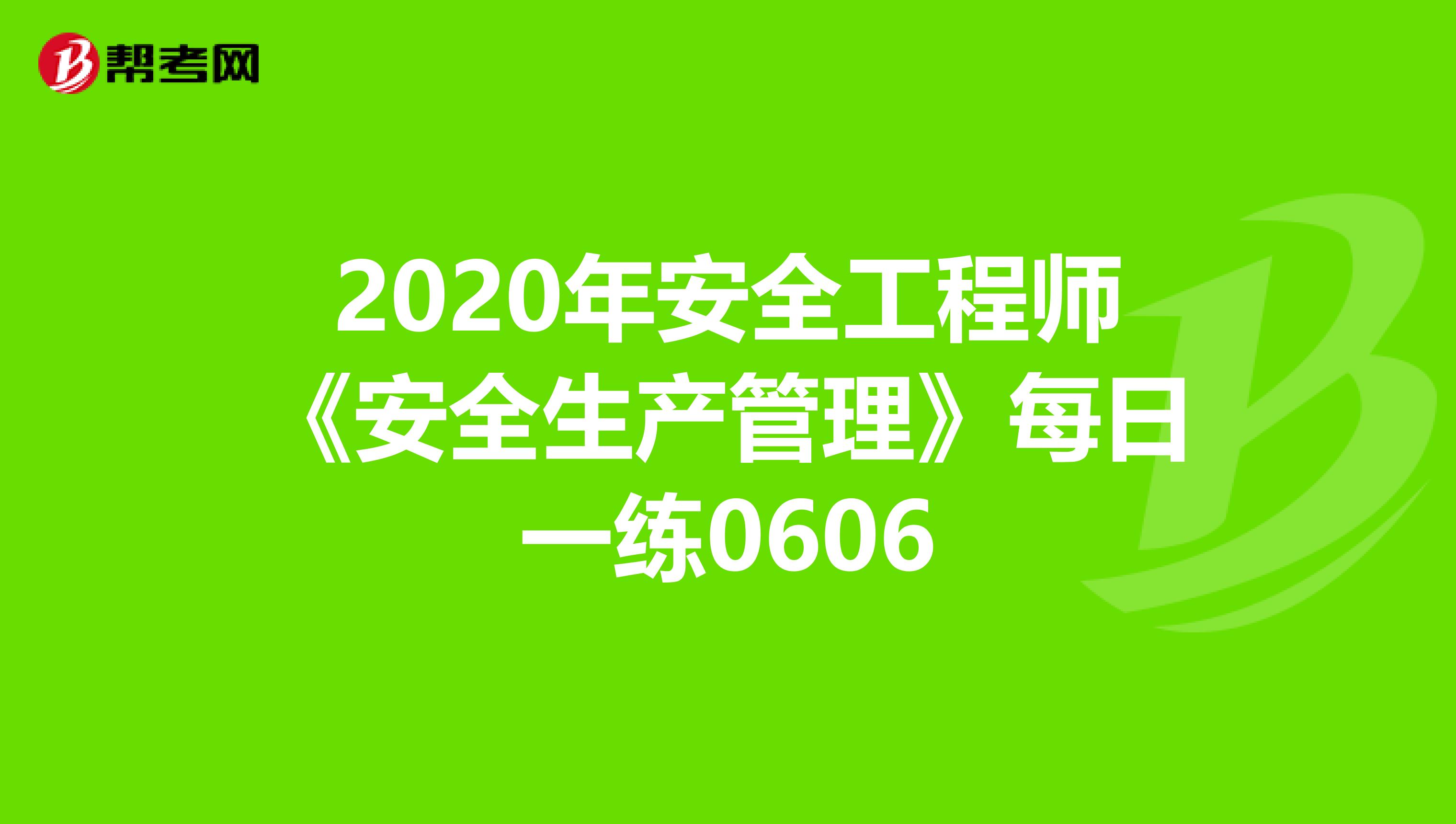 2020年安全工程师《安全生产管理》每日一练0606
