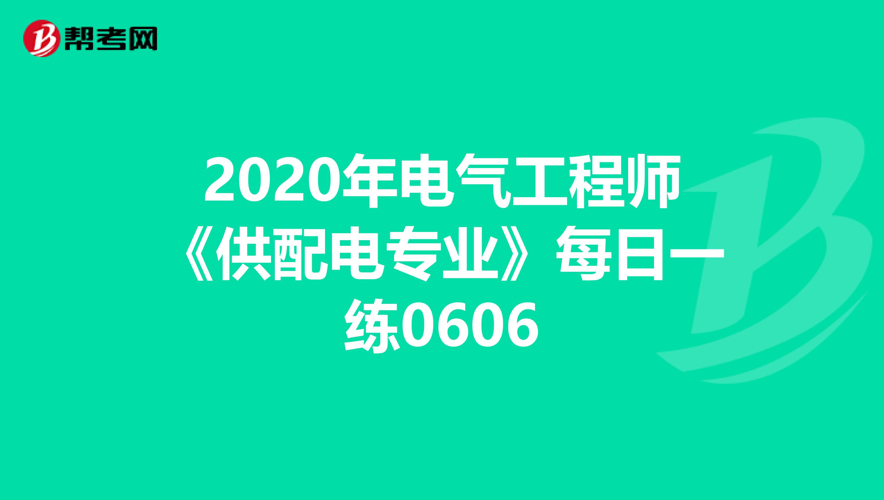2020年电气工程师《供配电专业》每日一练0606