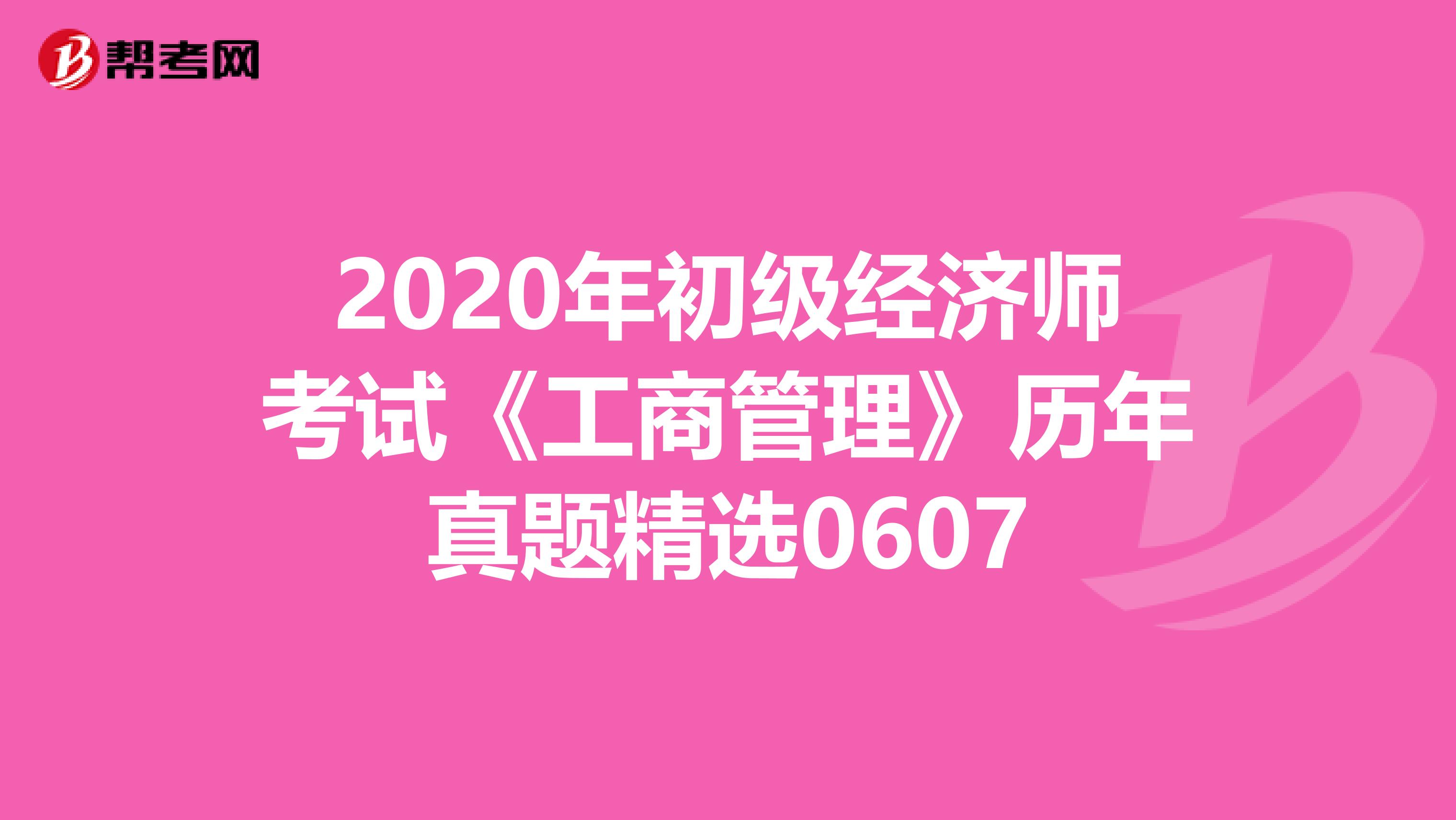 2020年初级经济师考试《工商管理》历年真题精选0607