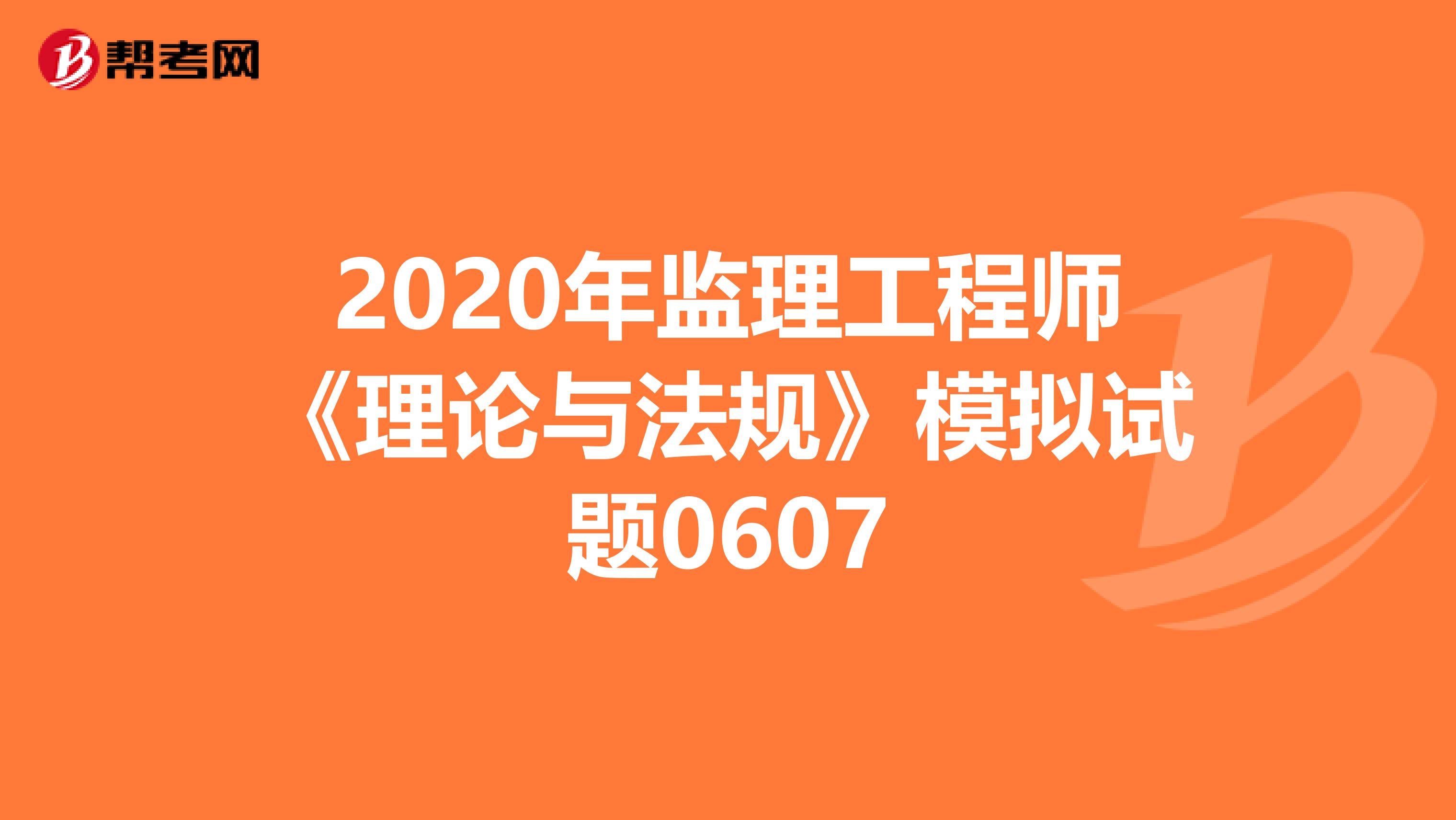 2020年监理工程师《理论与法规》模拟试题0607