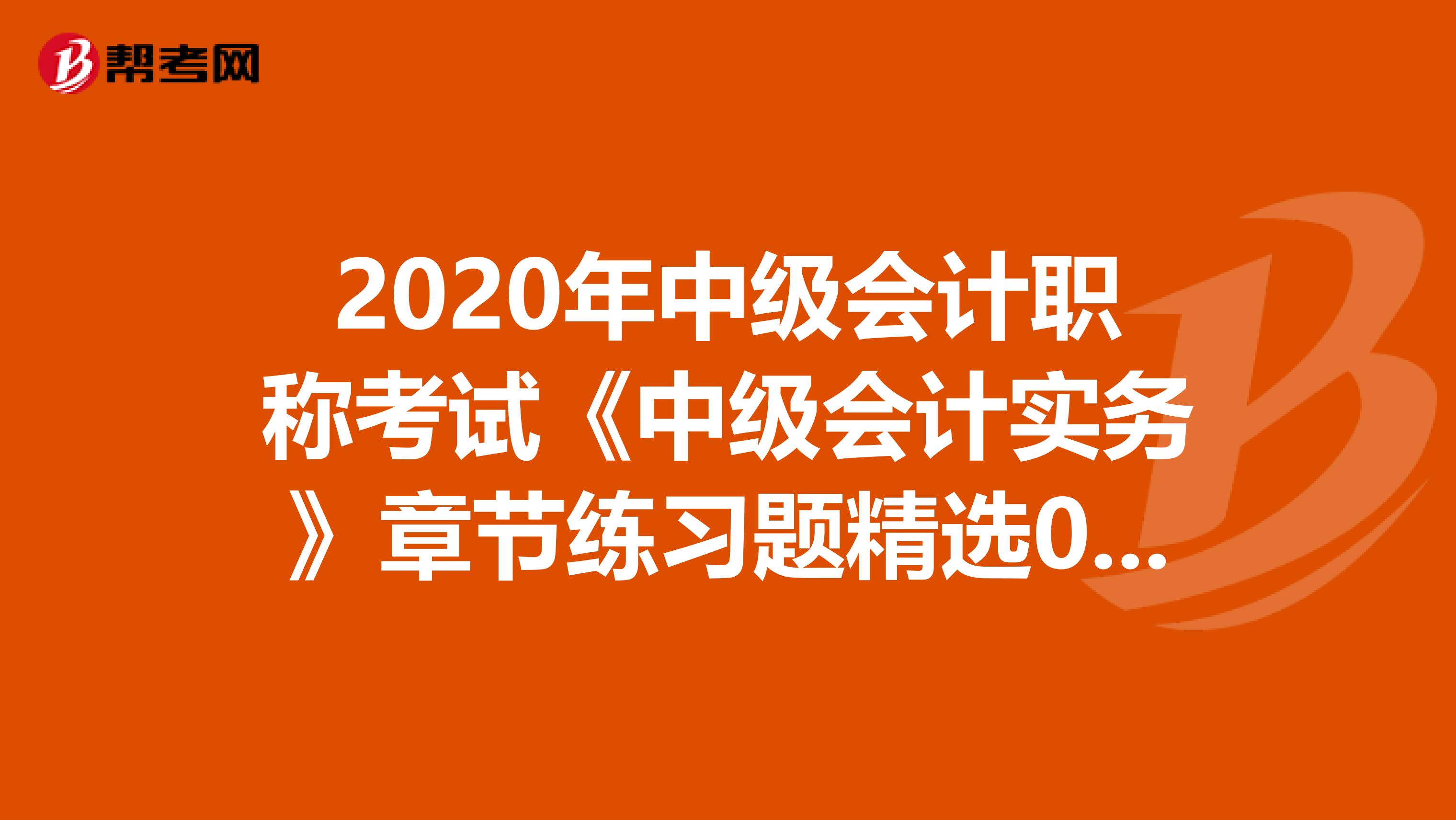 2020年中级会计职称考试《中级会计实务》章节练习题精选0607