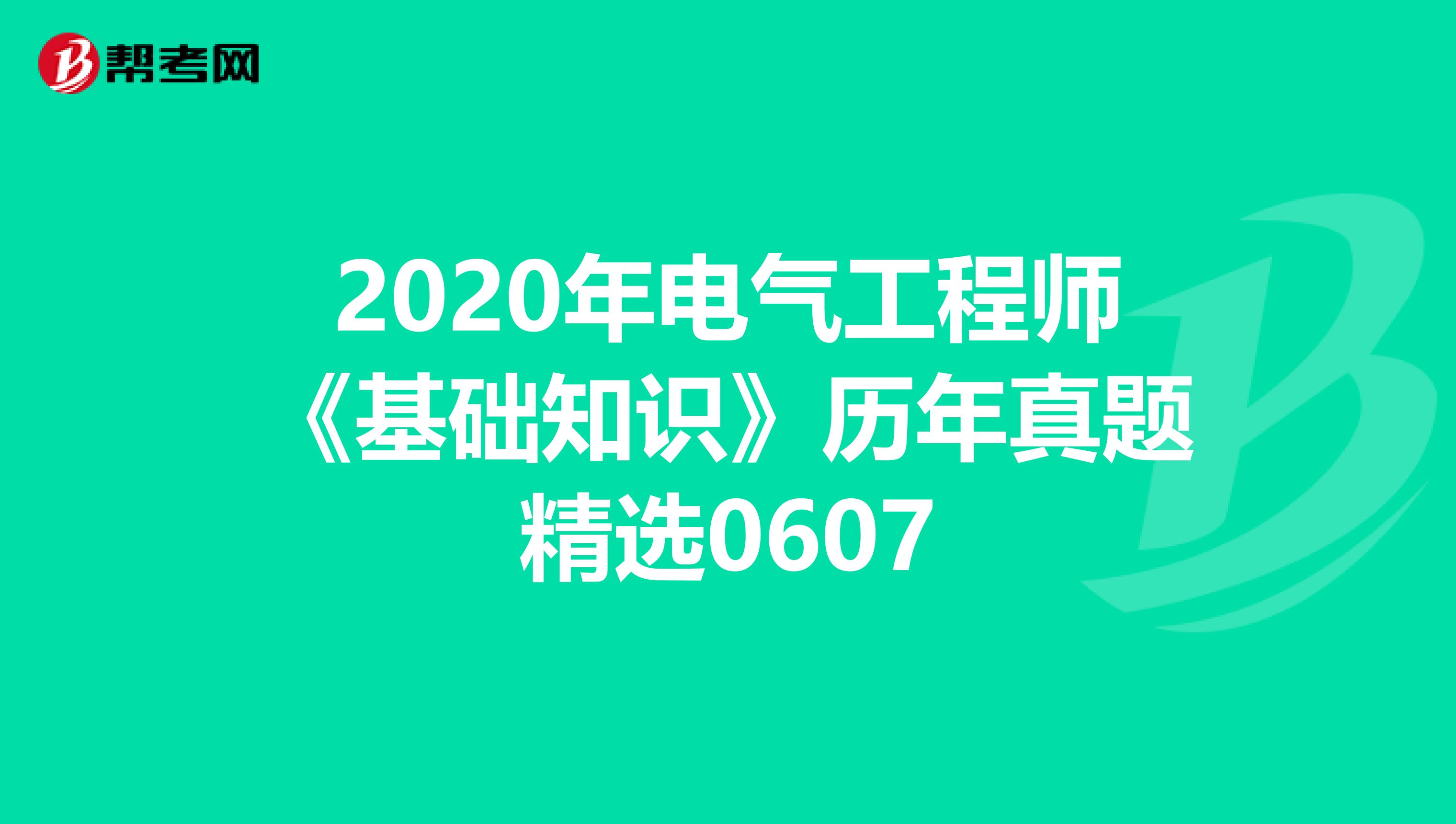 2020年电气工程师《基础知识》历年真题精选0607