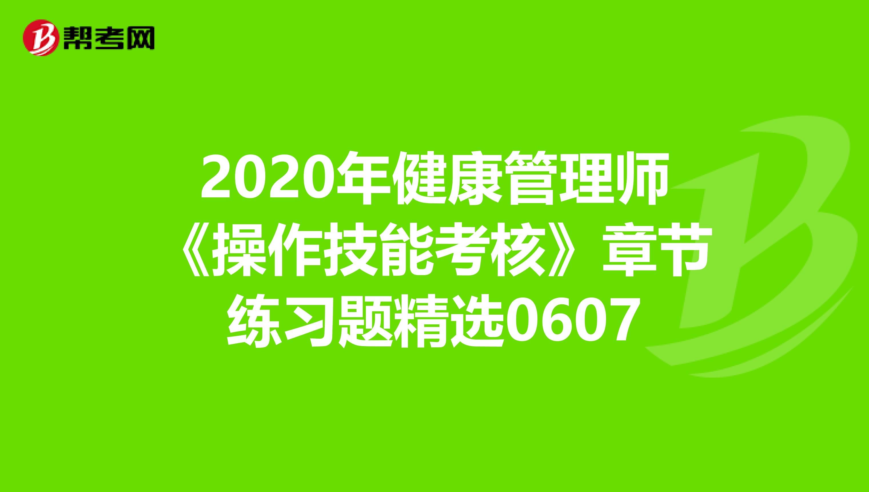 2020年健康管理师《操作技能考核》章节练习题精选0607