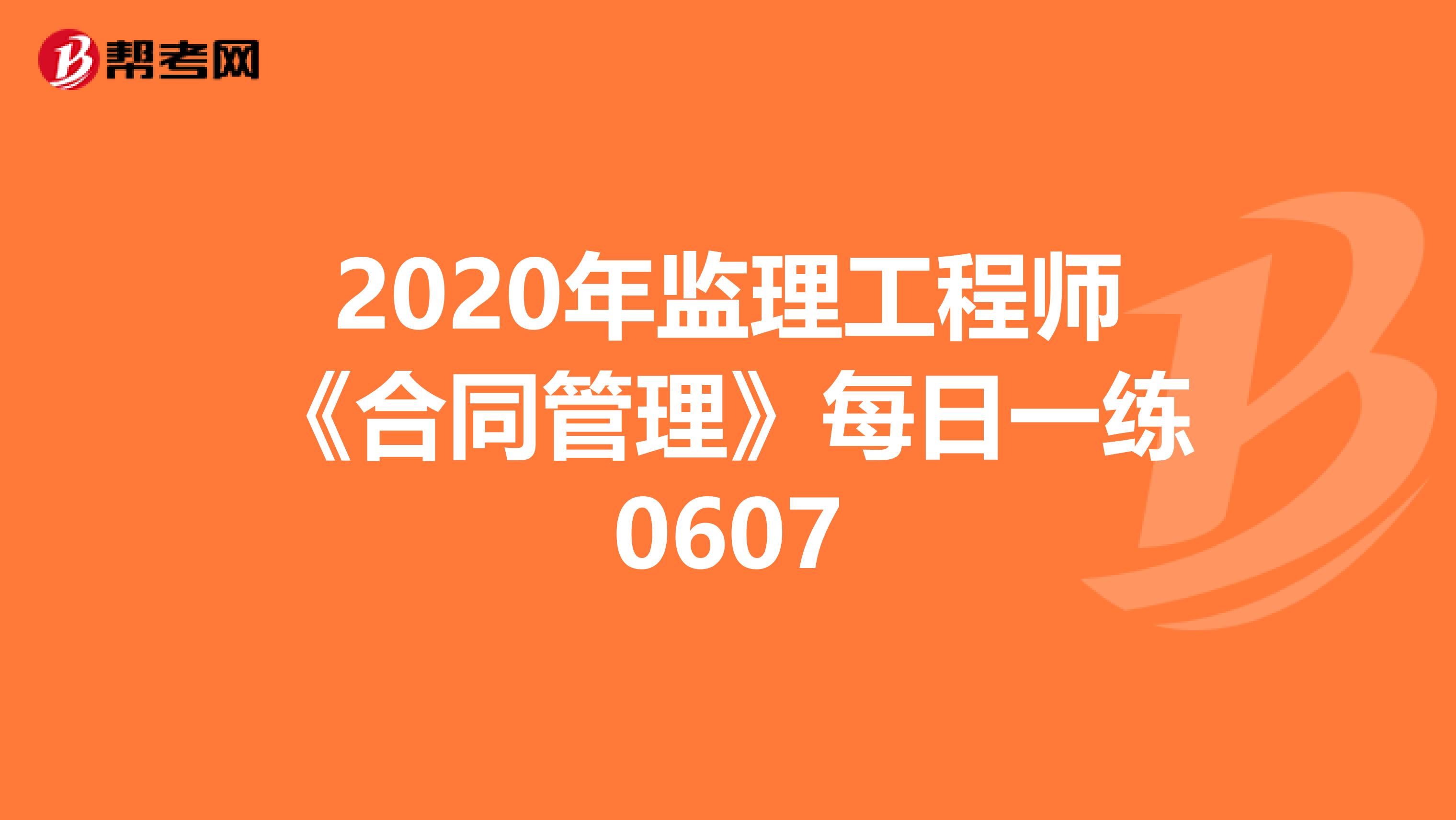 2020年监理工程师《合同管理》每日一练0607