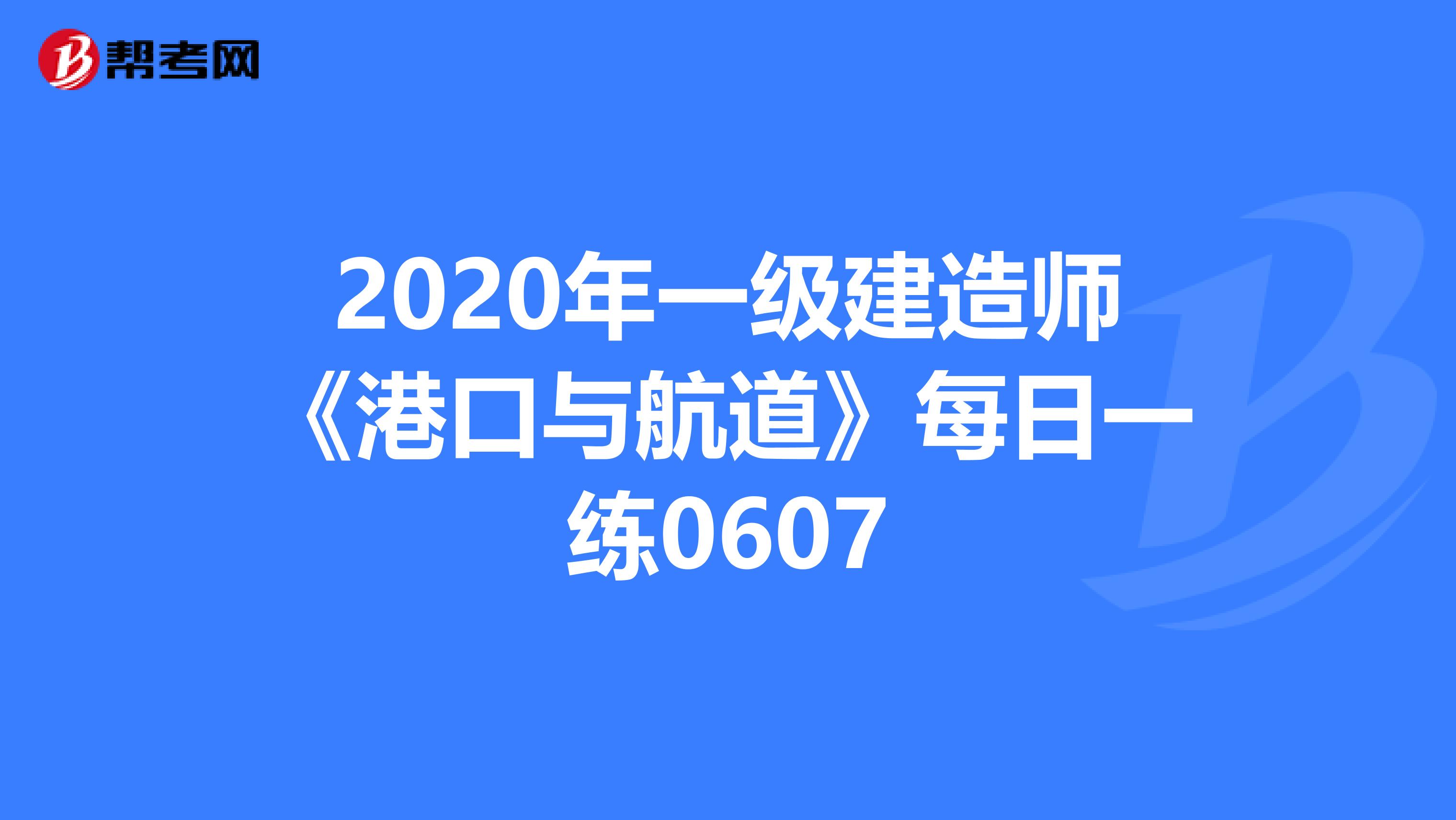 2020年一级建造师《港口与航道》每日一练0607