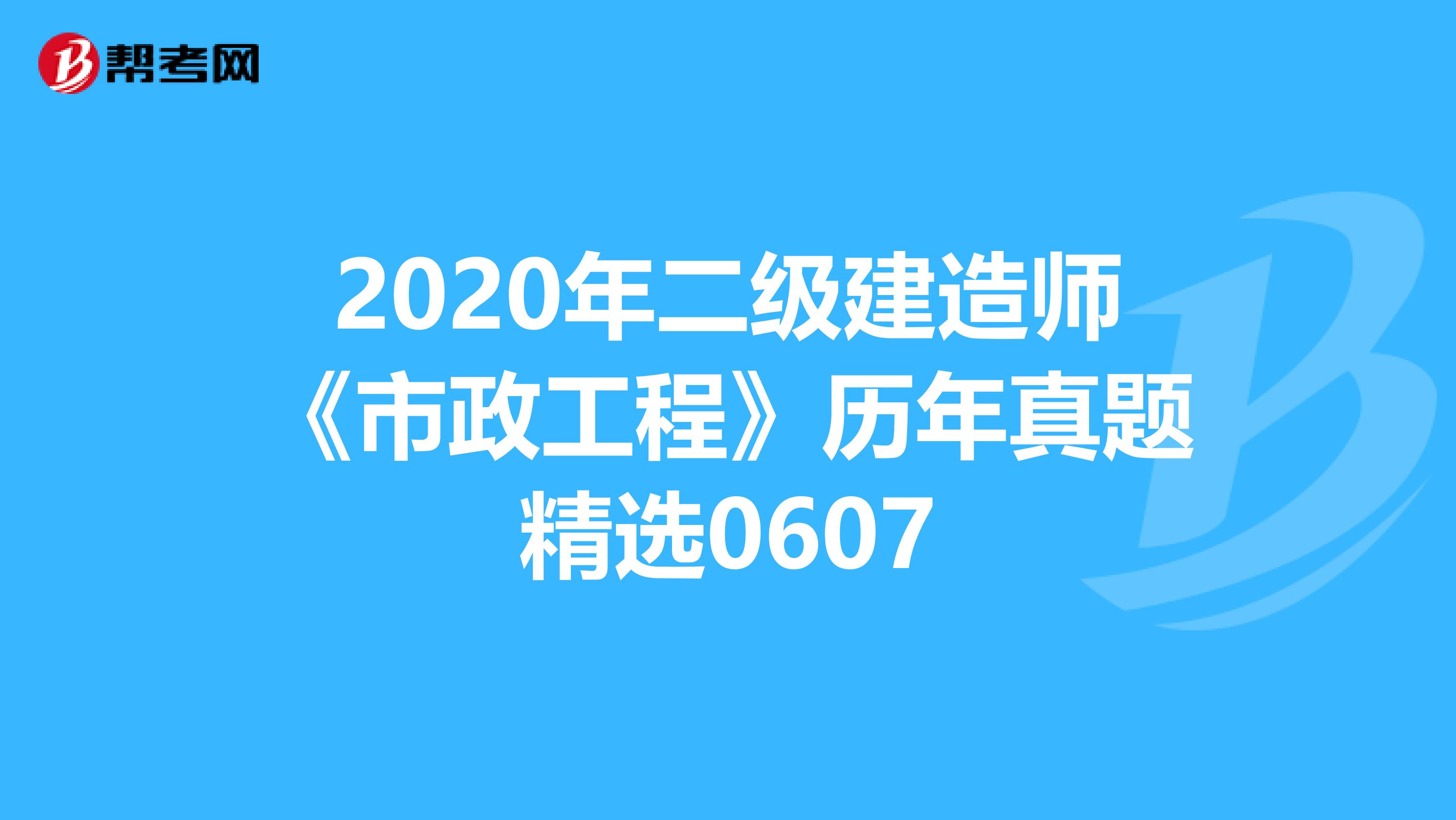2020年二级建造师《市政工程》历年真题精选0607