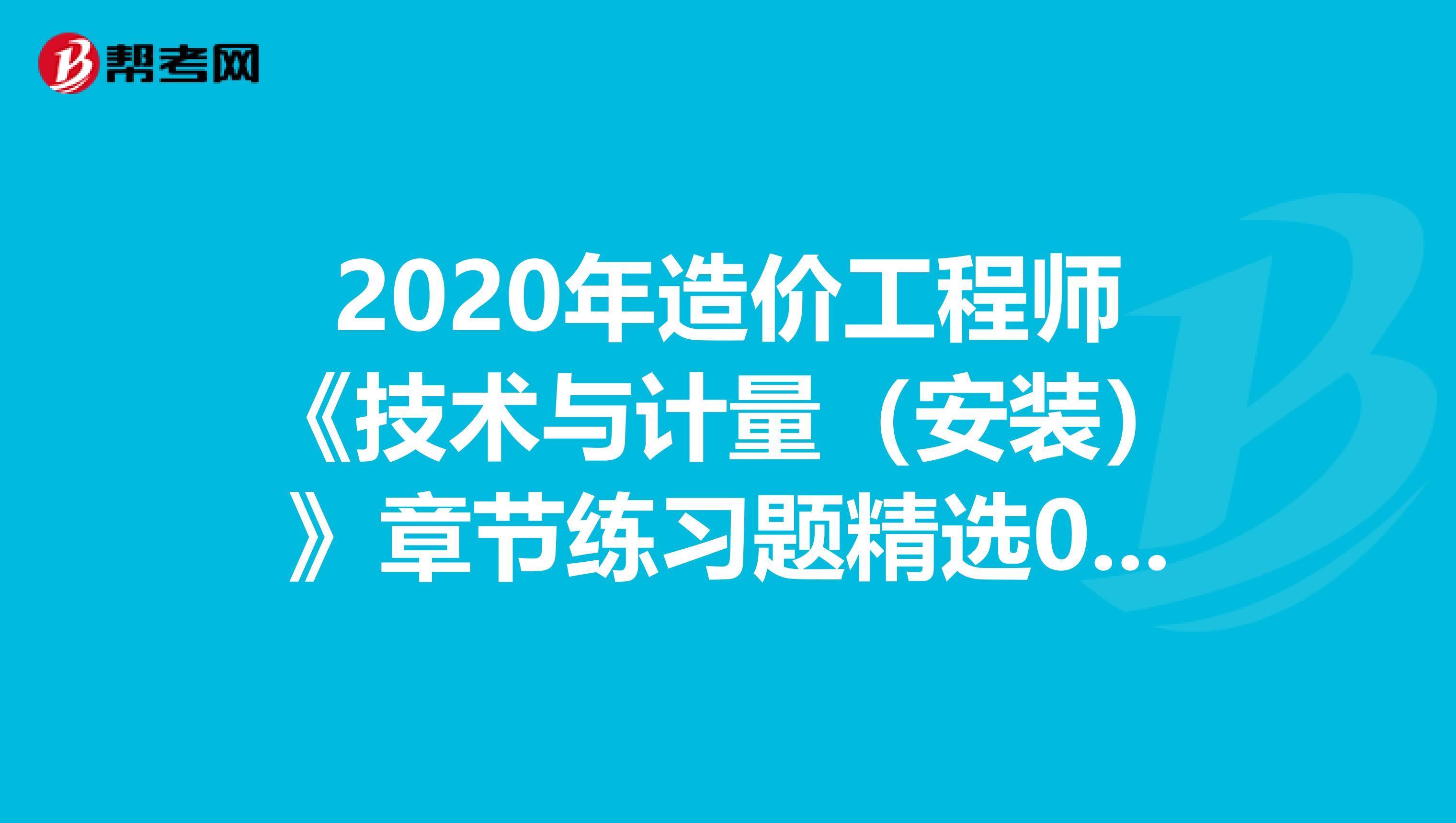 2020年造价工程师《技术与计量（安装）》章节练习题精选0607