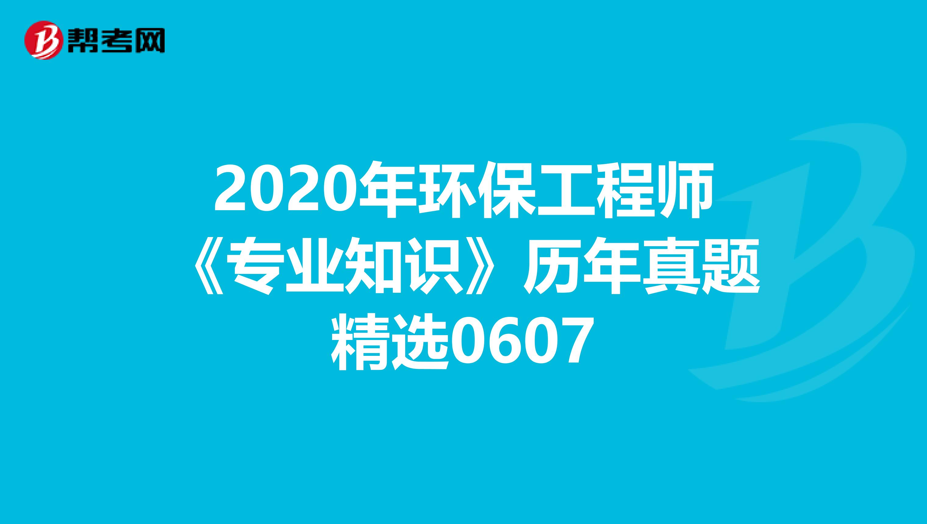 2020年环保工程师《专业知识》历年真题精选0607